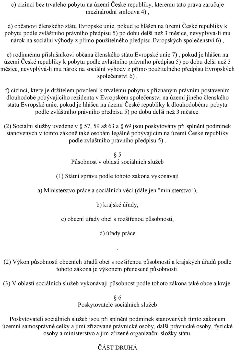 občana členského státu Evropské unie 7), pokud je hlášen na území České republiky k pobytu podle zvláštního právního předpisu 5) po dobu delší než 3 měsíce, nevyplývá-li mu nárok na sociální výhody z