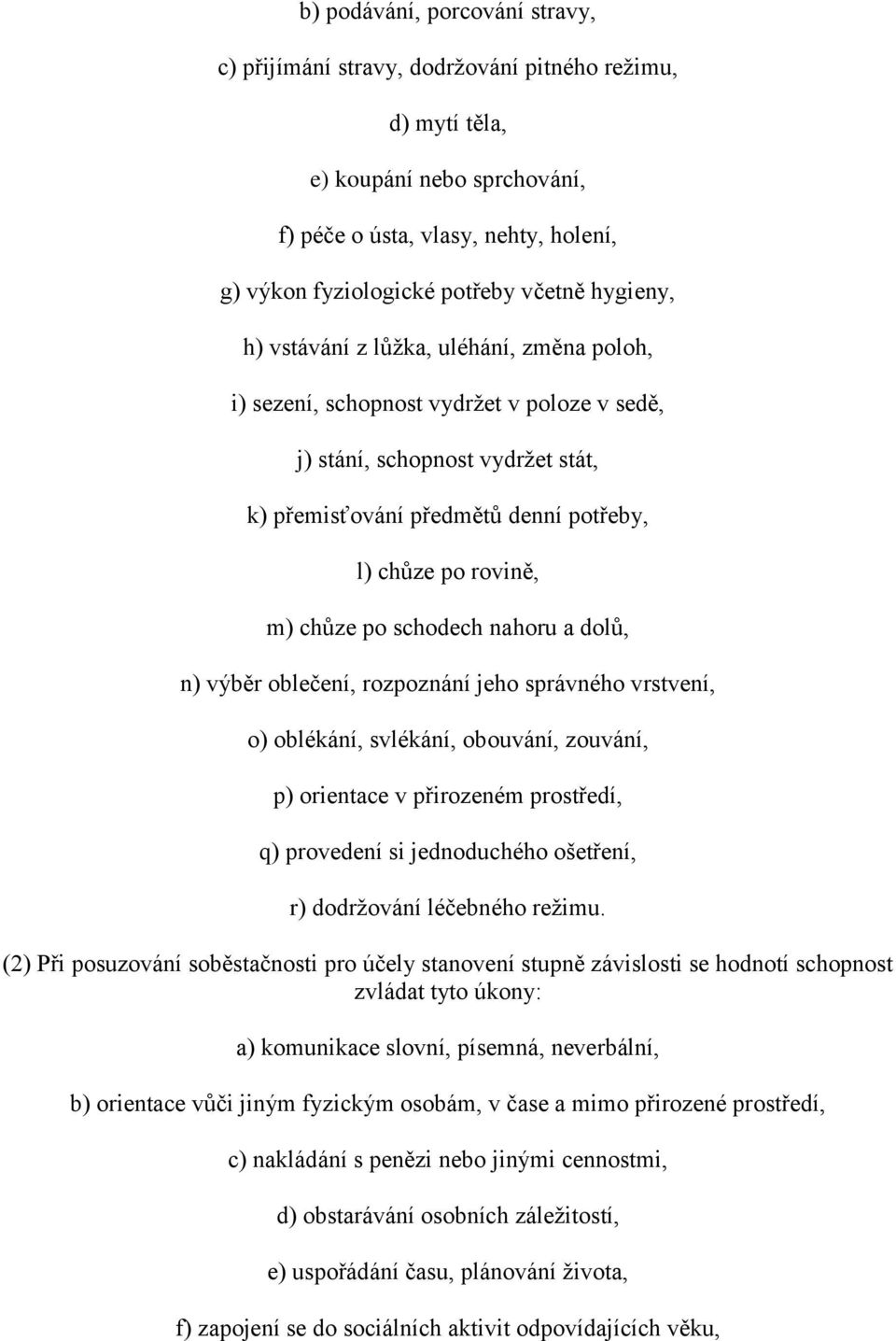 chůze po schodech nahoru a dolů, n) výběr oblečení, rozpoznání jeho správného vrstvení, o) oblékání, svlékání, obouvání, zouvání, p) orientace v přirozeném prostředí, q) provedení si jednoduchého