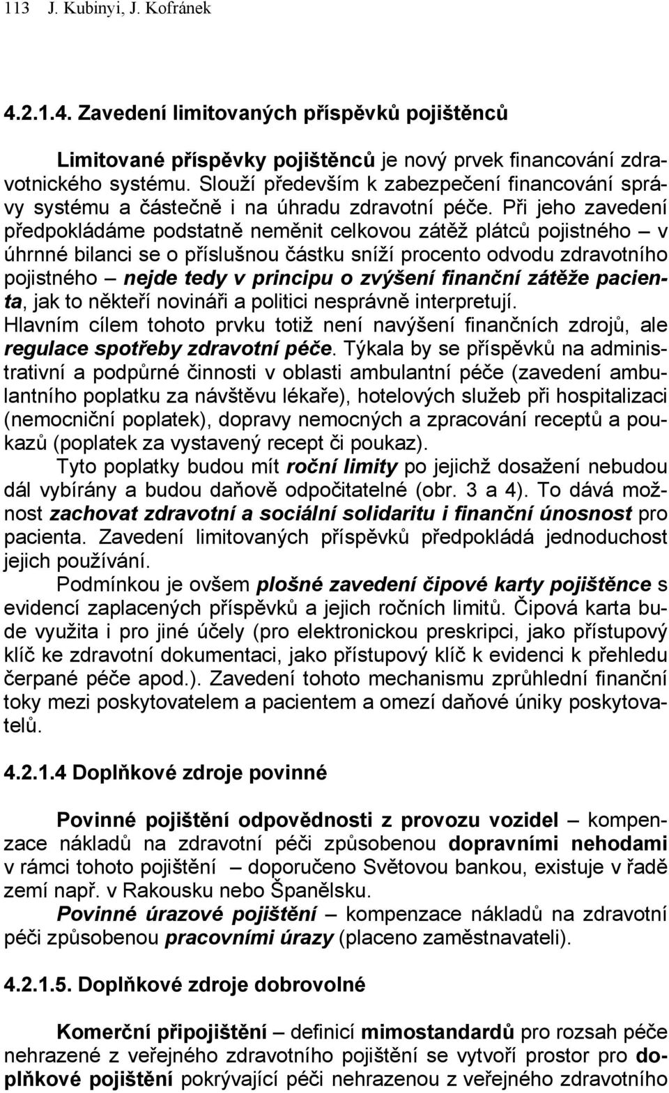 Při jeho zavedení předpokládáme podstatně neměnit celkovou zátěž plátců pojistného v úhrnné bilanci se o příslušnou částku sníží procento odvodu zdravotního pojistného nejde tedy v principu o zvýšení