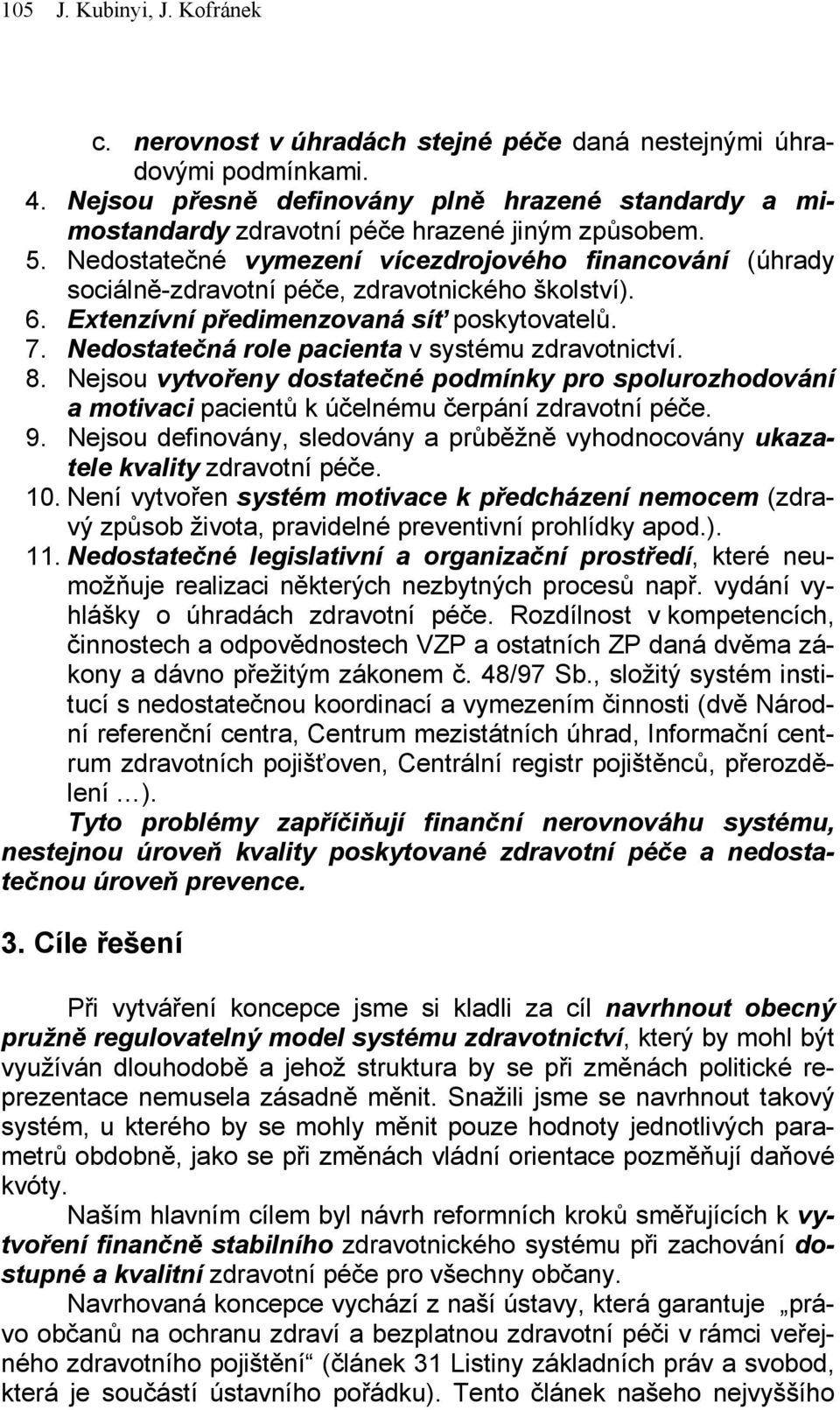 Nedostatečné vymezení vícezdrojového financování (úhrady sociálně-zdravotní péče, zdravotnického školství). 6. Extenzívní předimenzovaná síť poskytovatelů. 7.