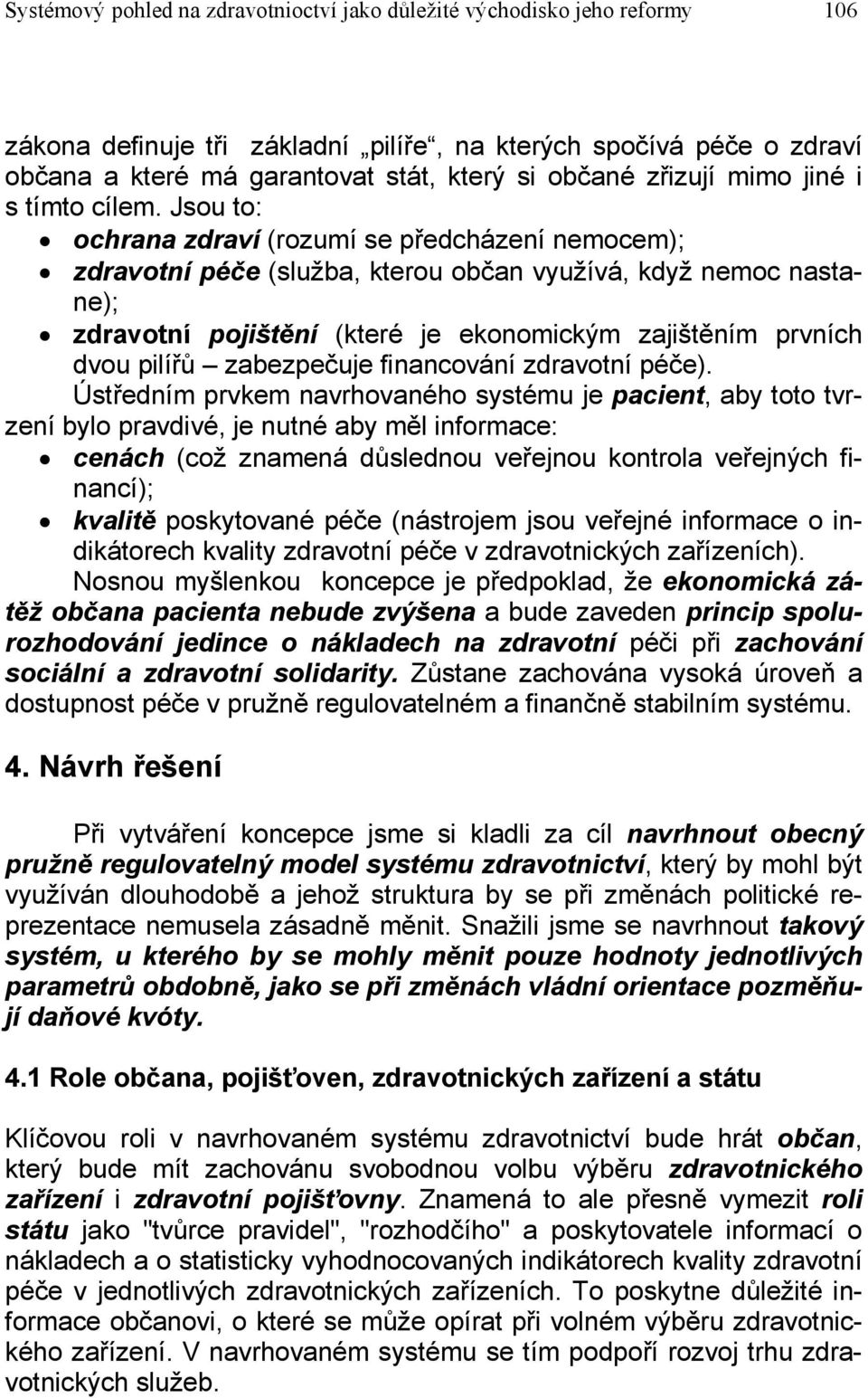 Jsou to: ochrana zdraví (rozumí se předcházení nemocem); zdravotní péče (služba, kterou občan využívá, když nemoc nastane); zdravotní pojištění (které je ekonomickým zajištěním prvních dvou pilířů