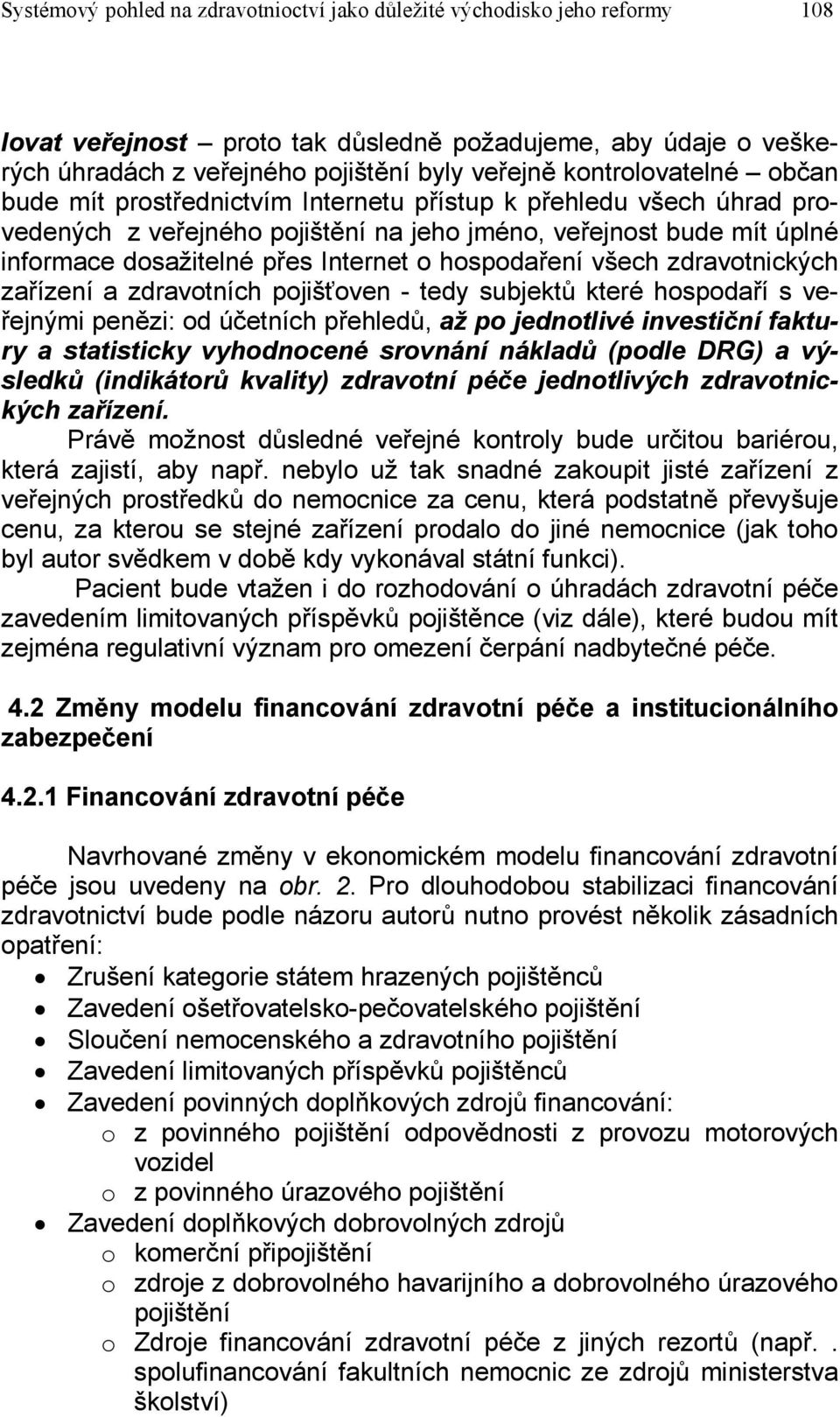 hospodaření všech zdravotnických zařízení a zdravotních pojišťoven - tedy subjektů které hospodaří s veřejnými penězi: od účetních přehledů, až po jednotlivé investiční faktury a statisticky