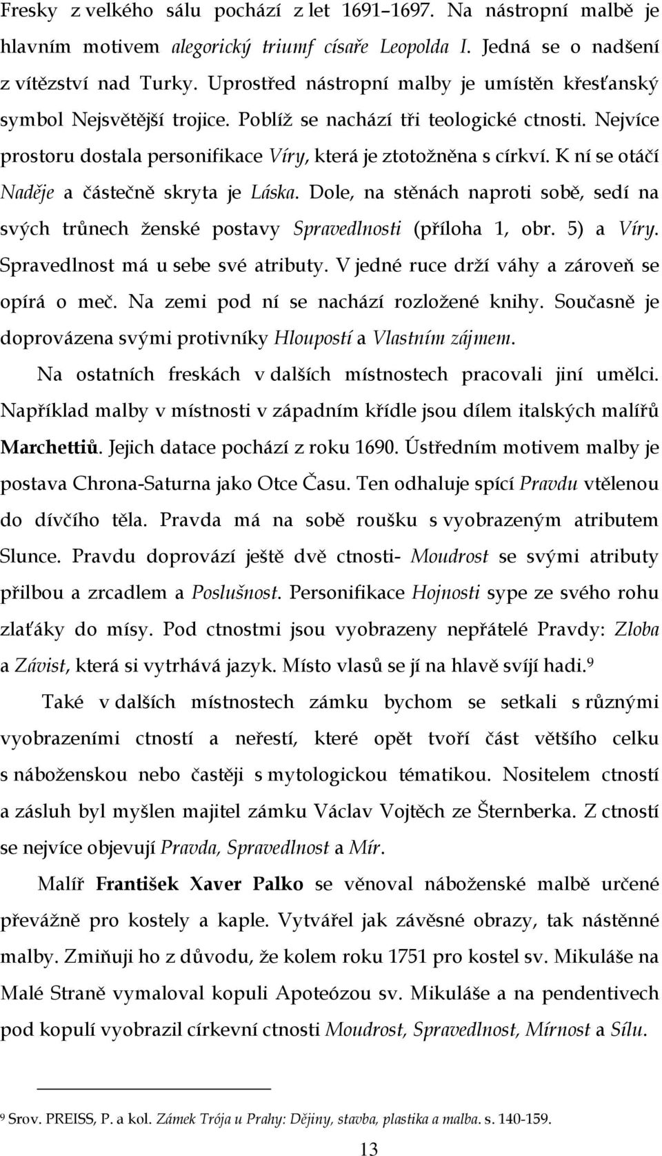 K ní se otáčí Naděje a částečně skryta je Láska. Dole, na stěnách naproti sobě, sedí na svých trůnech ženské postavy Spravedlnosti (příloha 1, obr. 5) a Víry. Spravedlnost má u sebe své atributy.