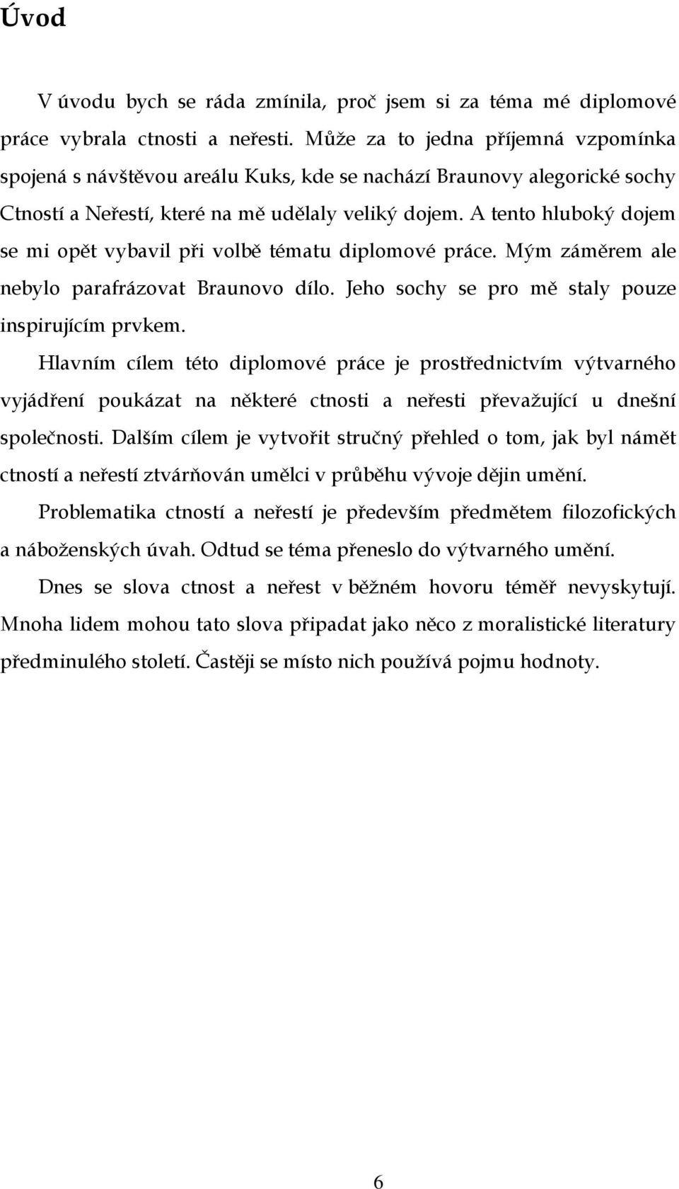 A tento hluboký dojem se mi opět vybavil při volbě tématu diplomové práce. Mým záměrem ale nebylo parafrázovat Braunovo dílo. Jeho sochy se pro mě staly pouze inspirujícím prvkem.