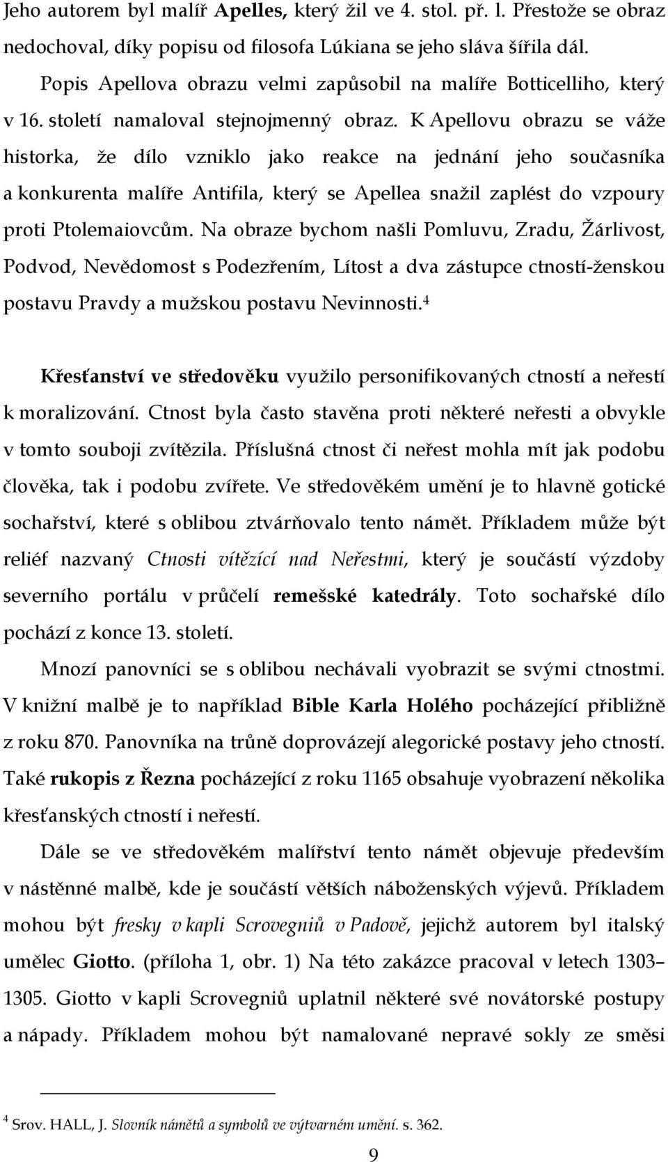 K Apellovu obrazu se váže historka, že dílo vzniklo jako reakce na jednání jeho současníka a konkurenta malíře Antifila, který se Apellea snažil zaplést do vzpoury proti Ptolemaiovcům.