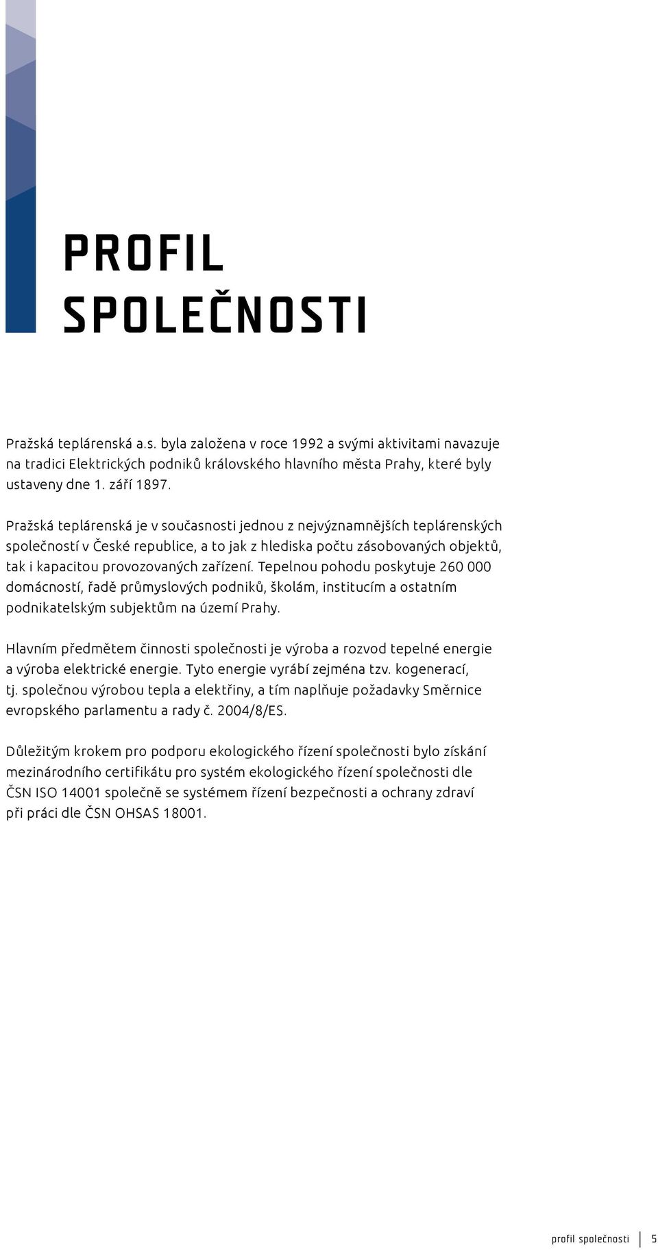 Pražská teplárenská je v současnosti jednou z nejvýznamnějších teplárenských společností v České republice, a to jak z hlediska počtu zásobovaných objektů, tak i kapacitou provozovaných zařízení.