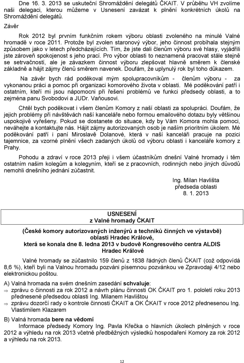 Protože byl zvolen staronový výbor, jeho činnost probíhala stejným způsobem jako v letech předcházejících. Tím, že jste dali členům výboru své hlasy, vyjádřili jste zároveň spokojenost s jeho prací.