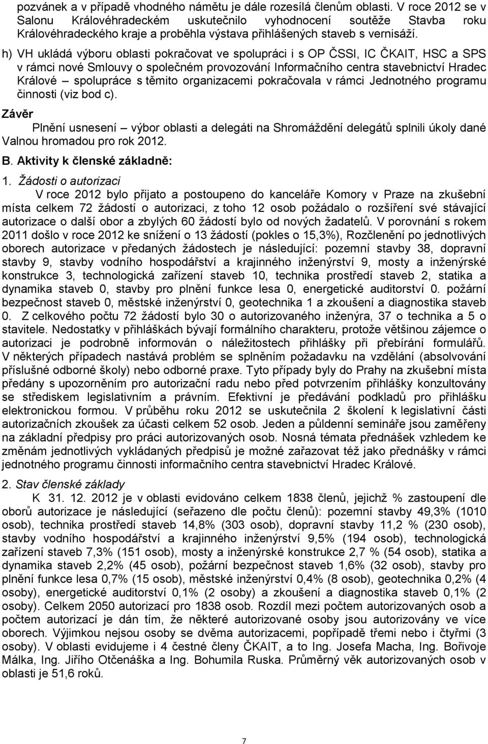 h) VH ukládá výboru oblasti pokračovat ve spolupráci i s OP ČSSI, IC ČKAIT, HSC a SPS v rámci nové Smlouvy o společném provozování Informačního centra stavebnictví Hradec Králové spolupráce s těmito