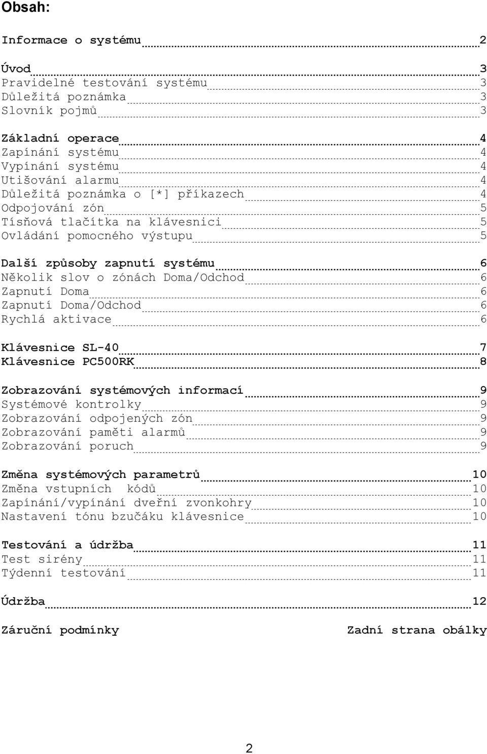 Rychlá aktivace 6 Klávesnice SL-40 7 Klávesnice PC500RK 8 Zobrazování systémových informací 9 Systémové kontrolky 9 Zobrazování odpojených zón 9 Zobrazování paměti alarmů 9 Zobrazování poruch 9 Změna