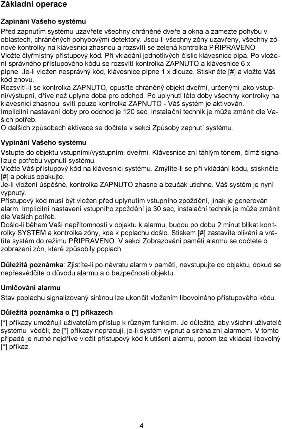 Při vkládání jednotlivých číslic klávesnice pípá. Po vložení správného přístupového kódu se rozsvítí kontrolka ZAPNUTO a klávesnice 6 x pípne. Je-li vložen nesprávný kód, klávesnice pípne 1 x dlouze.