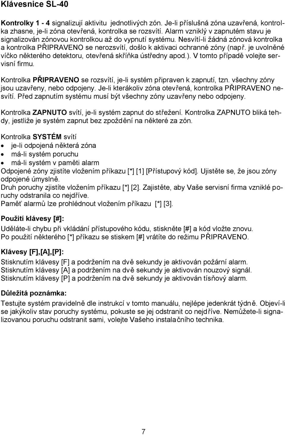 je uvolněné víčko některého detektoru, otevřená skříňka ústředny apod.). V tomto případě volejte servisní firmu. Kontrolka PŘIPRAVENO se rozsvítí, je-li systém připraven k zapnutí, tzn.