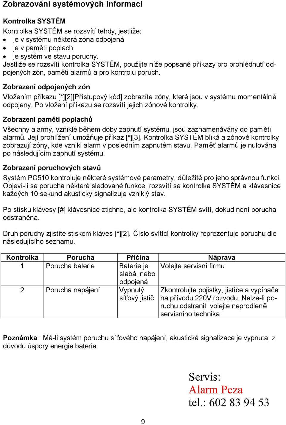 Zobrazení odpojených zón Vložením příkazu [*][2][Přístupový kód] zobrazíte zóny, které jsou v systému momentálně odpojeny. Po vložení příkazu se rozsvítí jejich zónové kontrolky.