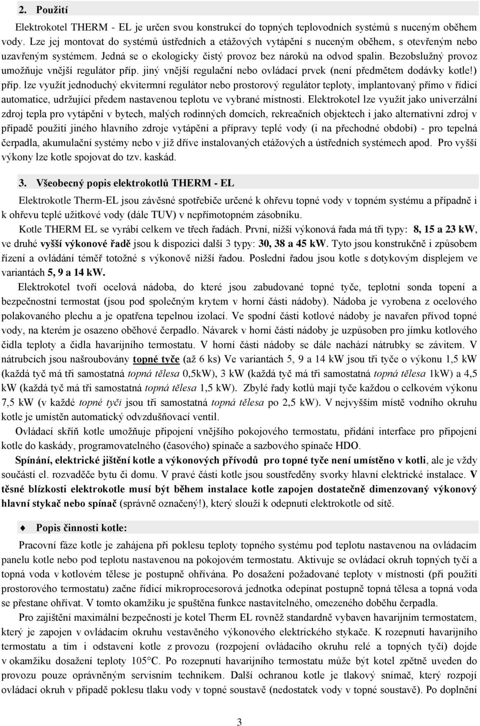 Bezobslužný provoz umožňuje vnější regulátor příp. jiný vnější regulační nebo ovládací prvek (není předmětem dodávky kotle!) příp.