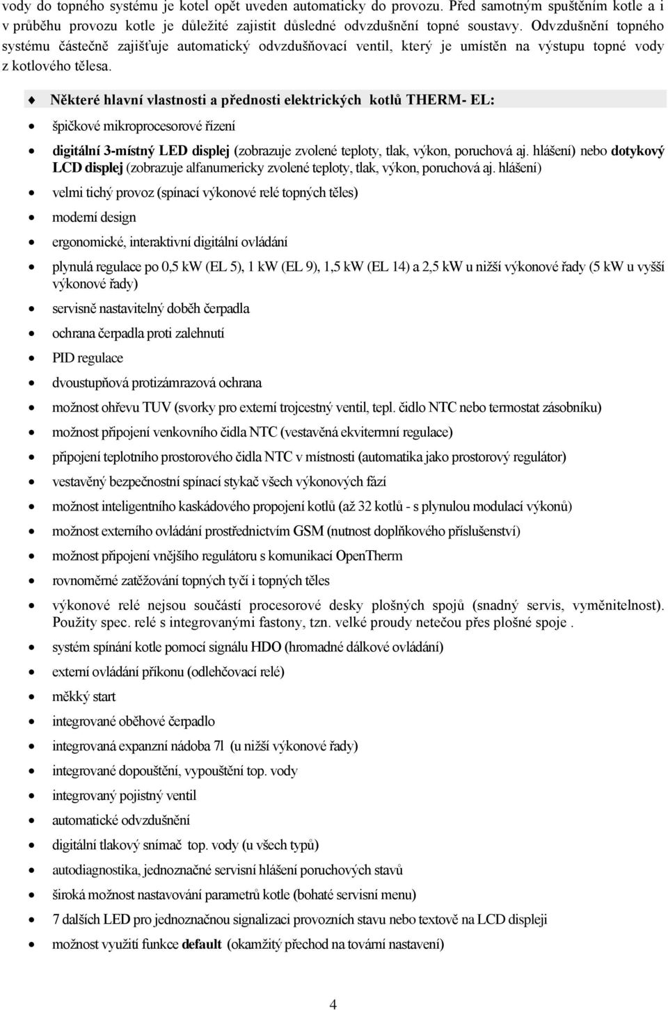 Některé hlavní vlastnosti a přednosti elektrických kotlů THERM- EL: špičkové mikroprocesorové řízení digitální 3-místný LED displej (zobrazuje zvolené teploty, tlak, výkon, poruchová aj.
