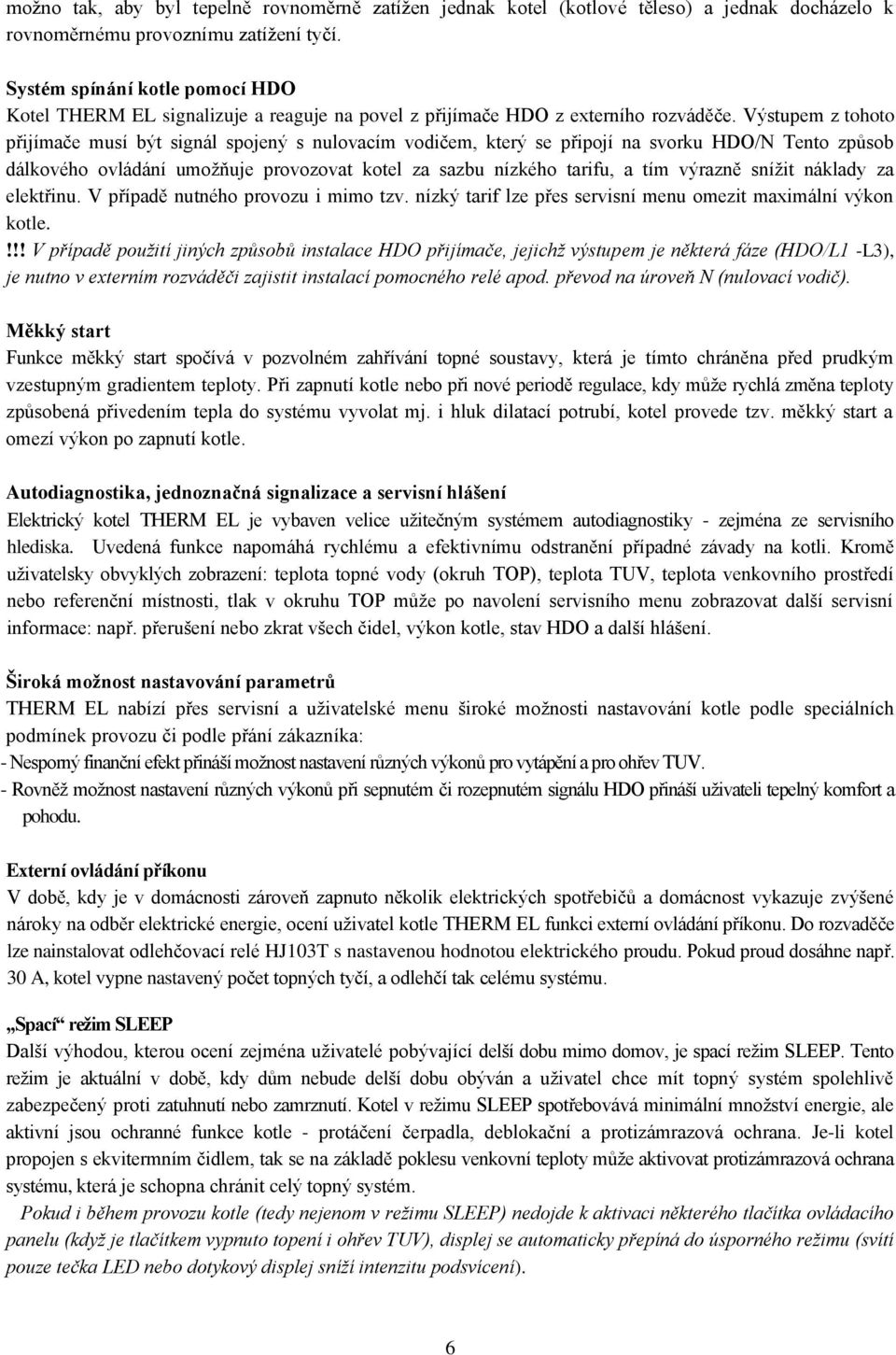 Výstupem z tohoto přijímače musí být signál spojený s nulovacím vodičem, který se připojí na svorku HDO/N Tento způsob dálkového ovládání umožňuje provozovat kotel za sazbu nízkého tarifu, a tím