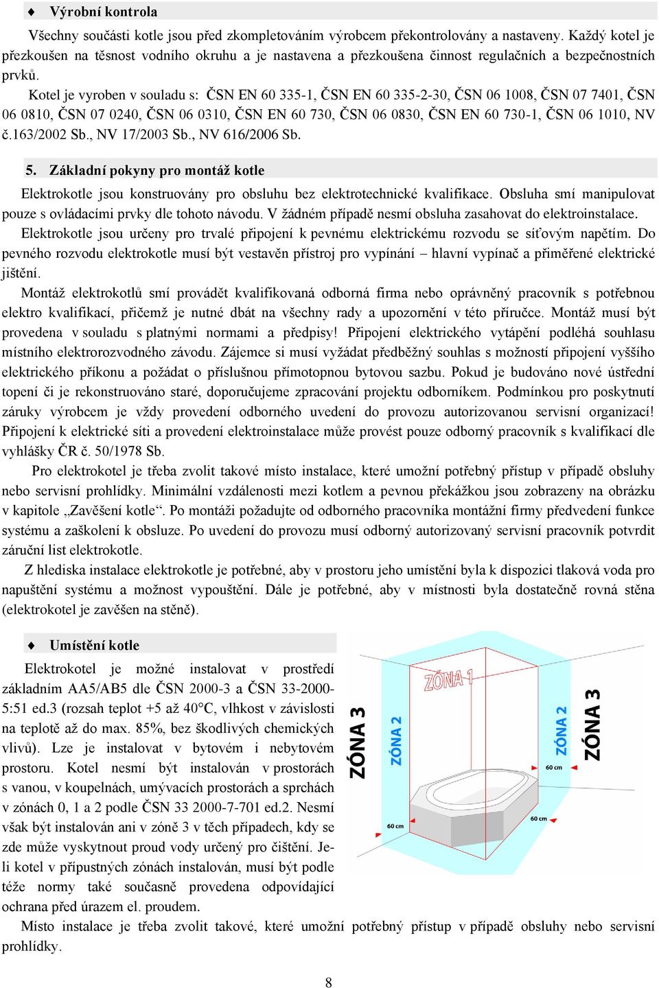 Kotel je vyroben v souladu s: ČSN EN 60 335-1, ČSN EN 60 335-2-30, ČSN 06 1008, ČSN 07 7401, ČSN 06 0810, ČSN 07 0240, ČSN 06 0310, ČSN EN 60 730, ČSN 06 0830, ČSN EN 60 730-1, ČSN 06 1010, NV č.