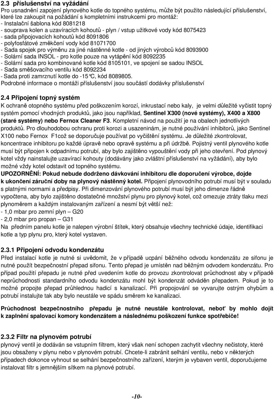 81071700 - Sada spojek pro výměnu za jiné nástěnné kotle - od jiných výrobců kód 8093900 - Solární sada INSOL - pro kotle pouze na vytápění kód 8092235 - Solární sada pro kombinované kotle kód