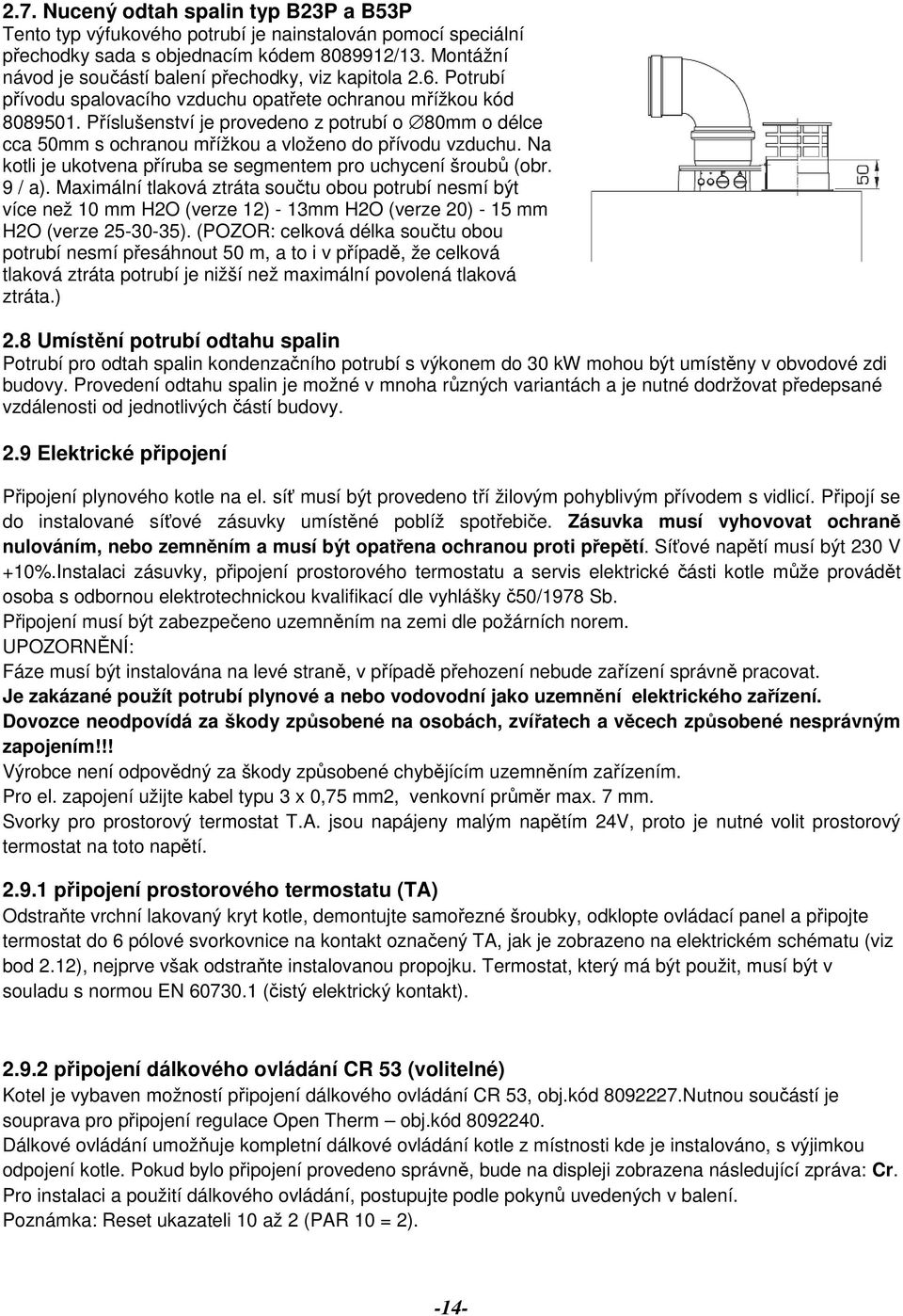 Příslušenství je provedeno z potrubí o 80mm o délce cca 50mm s ochranou mřížkou a vloženo do přívodu vzduchu. Na kotli je ukotvena příruba se segmentem pro uchycení šroubů (obr. 9 / a).