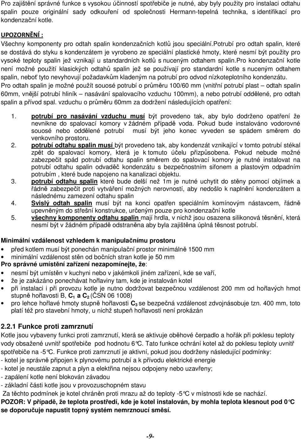 potrubí pro odtah spalin, které se dostává do styku s kondenzátem je vyrobeno ze speciální plastické hmoty, které nesmí být použity pro vysoké teploty spalin jež vznikají u standardních kotlů s