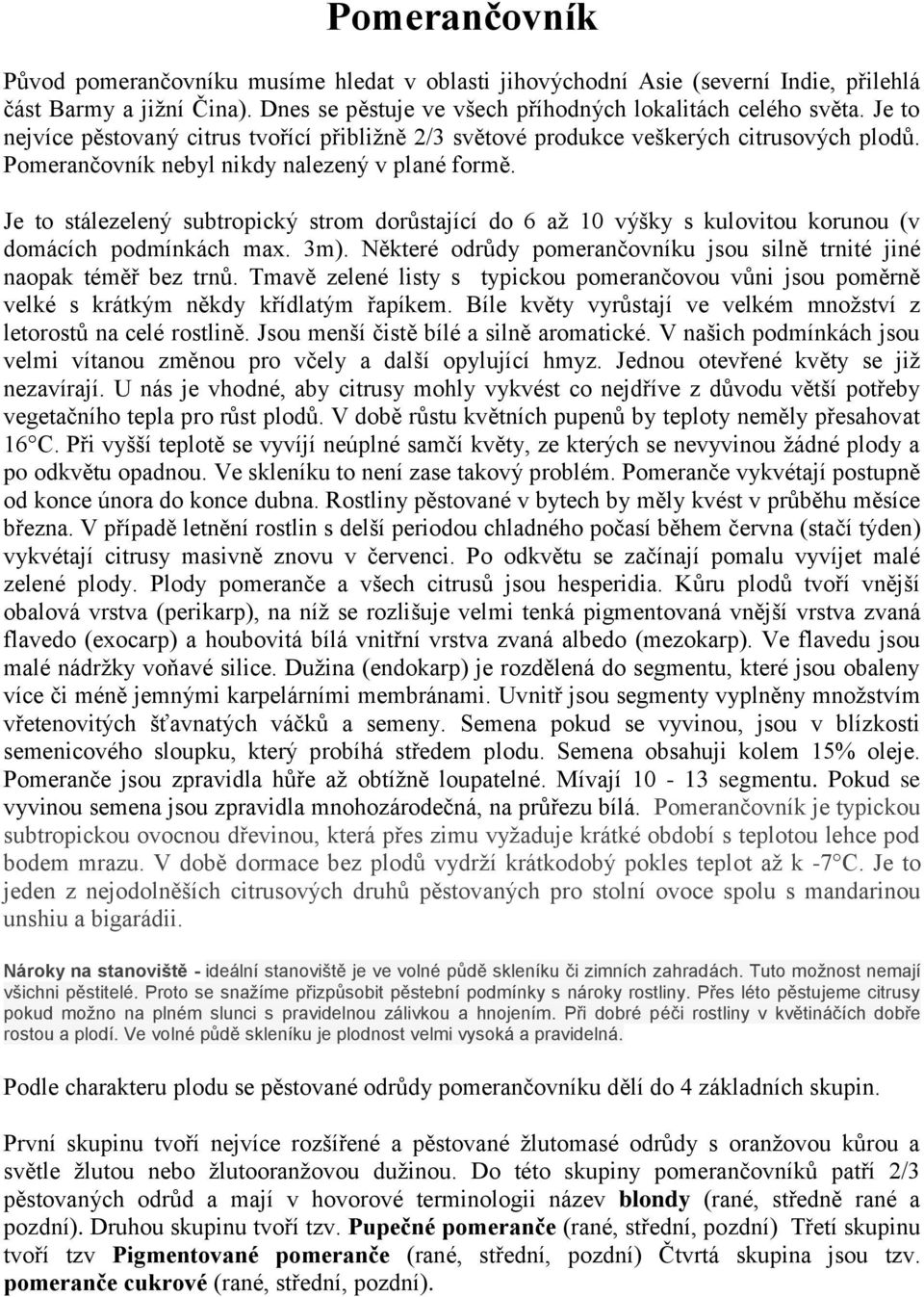 Je to stálezelený subtropický strom dorůstající do 6 až 10 výšky s kulovitou korunou (v domácích podmínkách max. 3m). Některé odrůdy pomerančovníku jsou silně trnité jiné naopak téměř bez trnů.