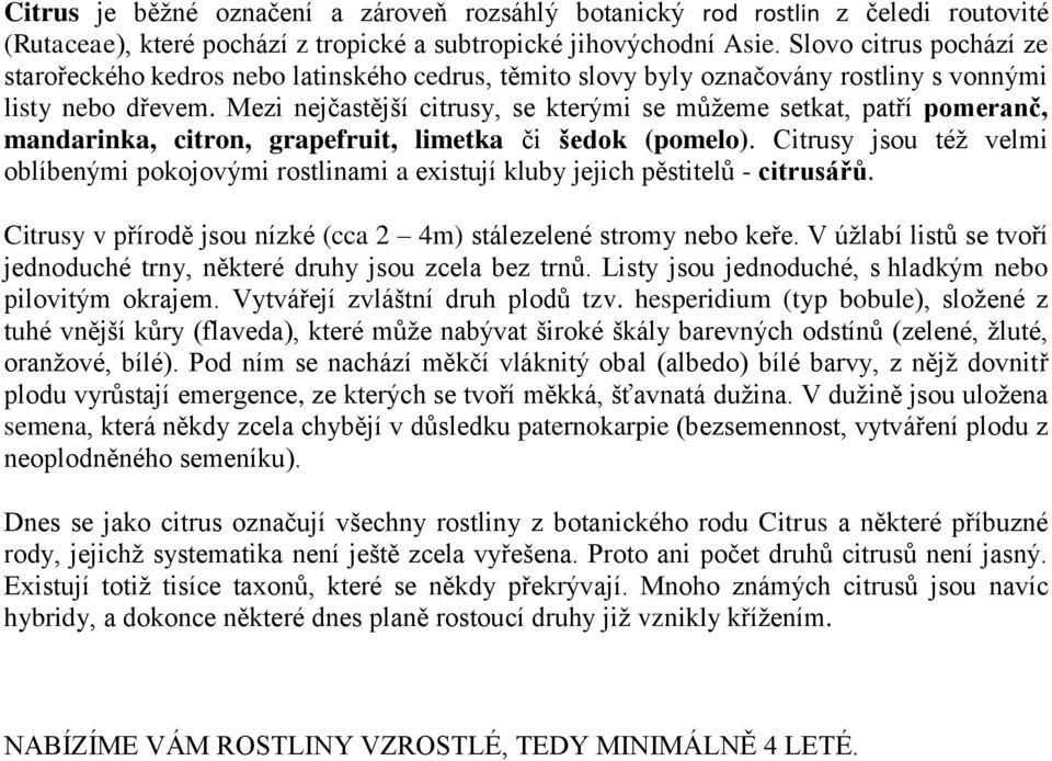 Mezi nejčastější citrusy, se kterými se můžeme setkat, patří pomeranč, mandarinka, citron, grapefruit, limetka či šedok (pomelo).