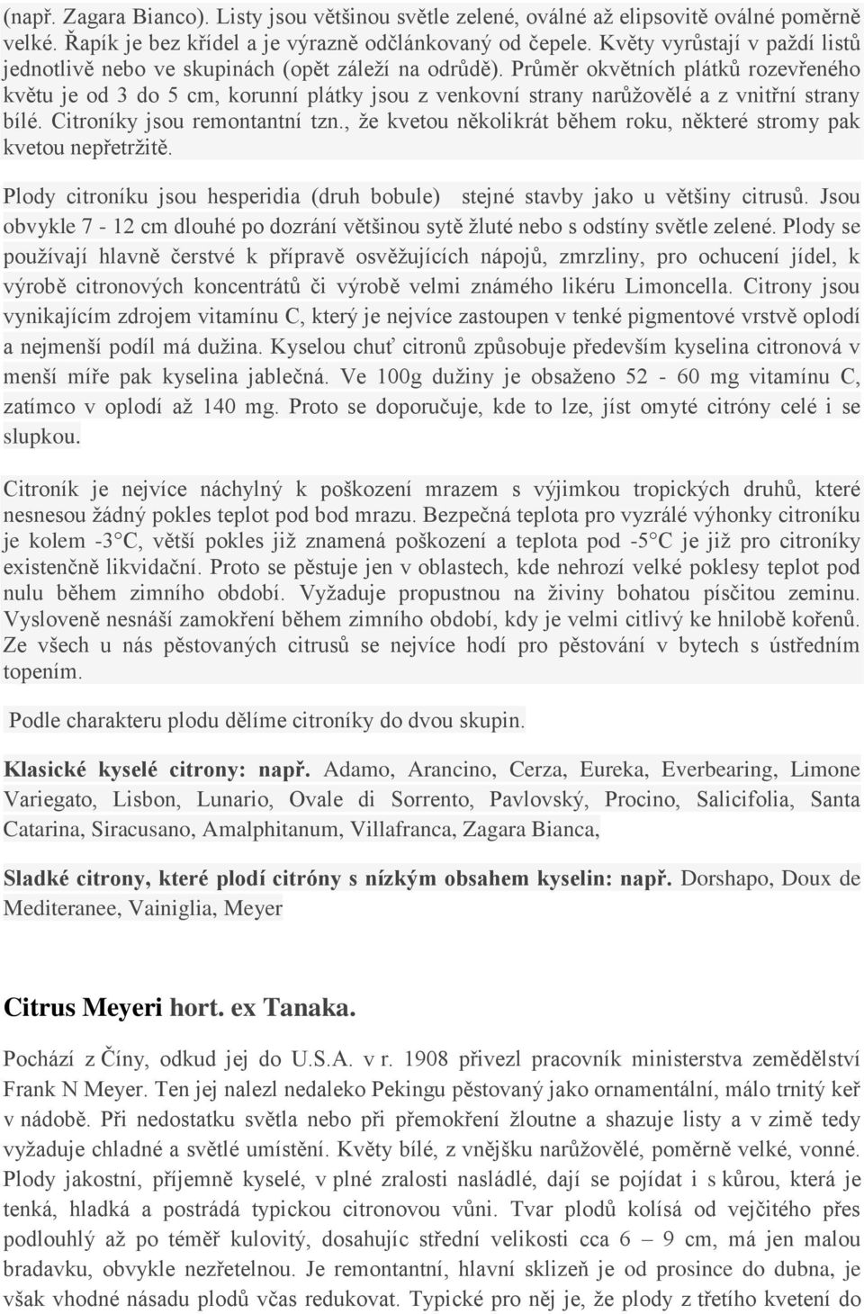 Průměr okvětních plátků rozevřeného květu je od 3 do 5 cm, korunní plátky jsou z venkovní strany narůžovělé a z vnitřní strany bílé. Citroníky jsou remontantní tzn.