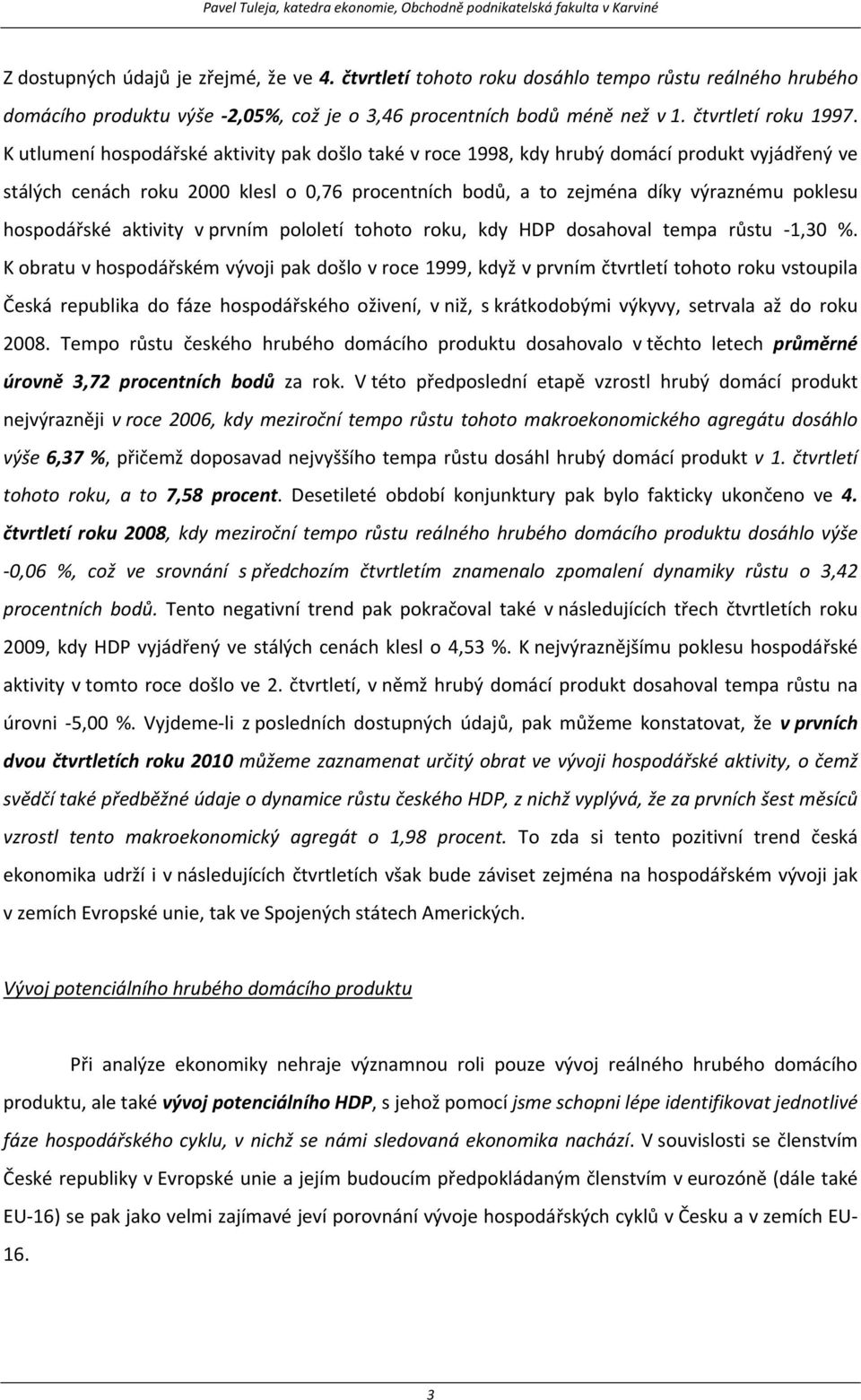 hospodářské aktivity v prvním pololetí tohoto roku, kdy HDP dosahoval tempa růstu -1,30 %.