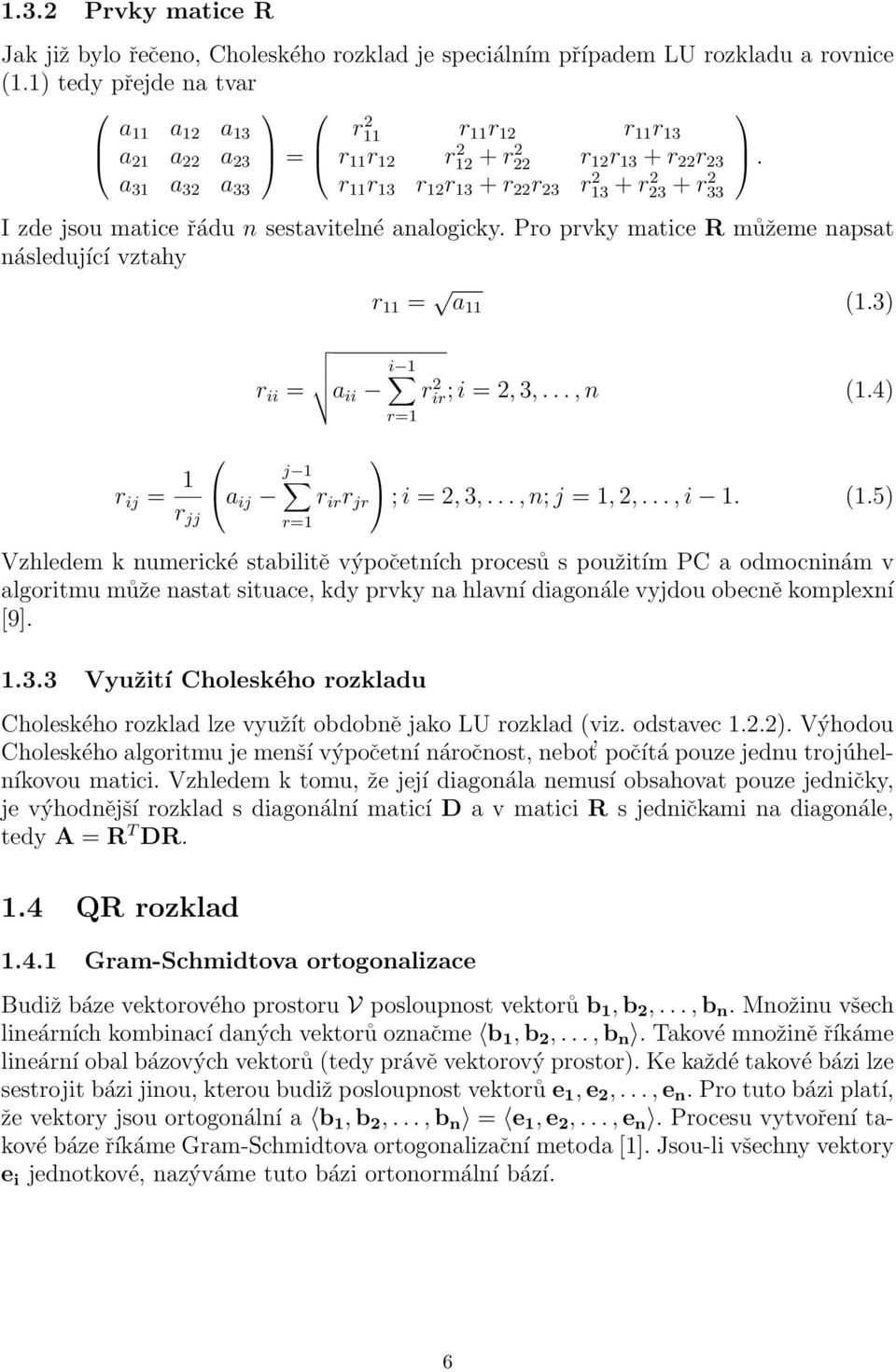 Matice je ortogonální. Násobení AG(i, j, θ) mění i, j-tý řádek matice A a násobení G(i, j, θ)a mění i, j-tý sloupec matice A. U Givensových matic rotace můžeme s výhodou využít možnosti volby úhlu θ.