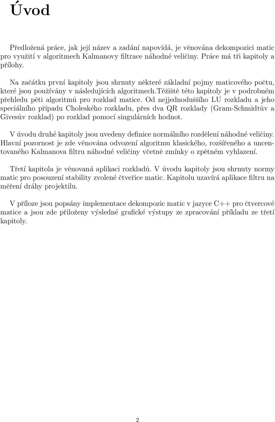 Matice jednotková Matice jednotková je čtvercová matice E = (e ij ) řádu m, pro kterou platí e ij = δ ij, kde δ ij je Kroneckerovo delta.