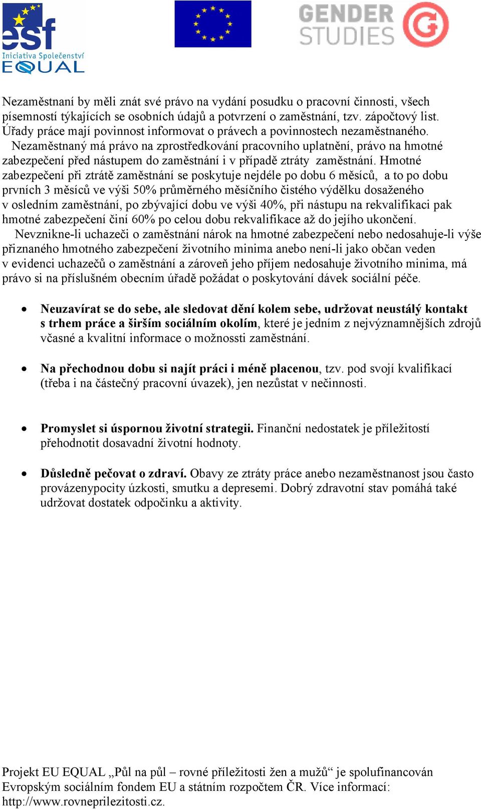 Nezaměstnaný má právo na zprostředkování pracovního uplatnění, právo na hmotné zabezpečení před nástupem do zaměstnání i v případě ztráty zaměstnání.