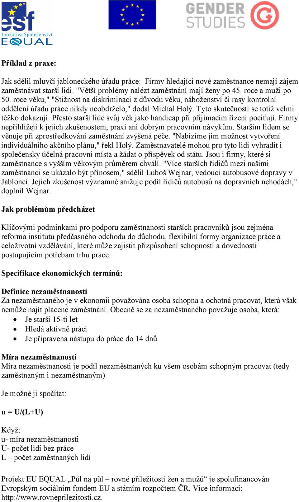 Tyto skutečnosti se totiž velmi těžko dokazují. Přesto starší lidé svůj věk jako handicap při přijímacím řízení pociťují. Firmy nepřihlížejí k jejich zkušenostem, praxi ani dobrým pracovním návykům.