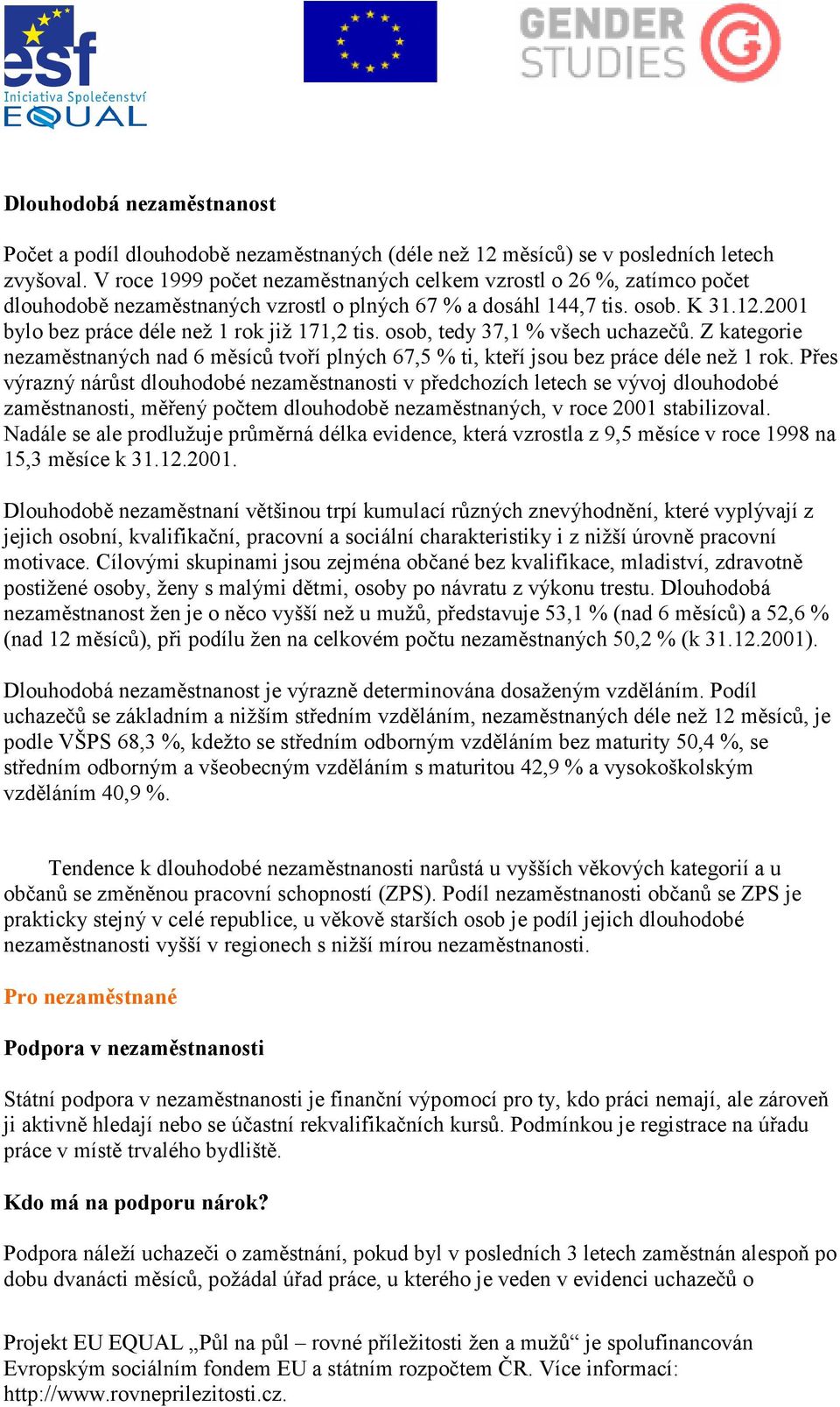 2001 bylo bez práce déle než 1 rok již 171,2 tis. osob, tedy 37,1 % všech uchazečů. Z kategorie nezaměstnaných nad 6 měsíců tvoří plných 67,5 % ti, kteří jsou bez práce déle než 1 rok.