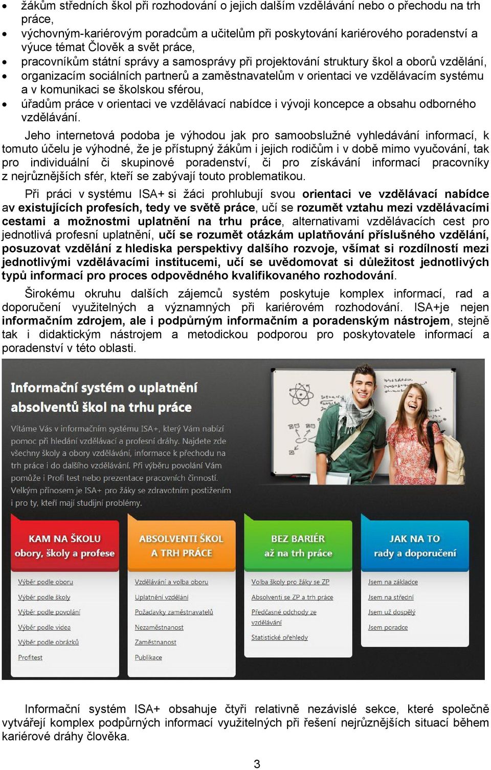 komunikaci se školskou sférou, úřadům práce v orientaci ve vzdělávací nabídce i vývoji koncepce a obsahu odborného vzdělávání.