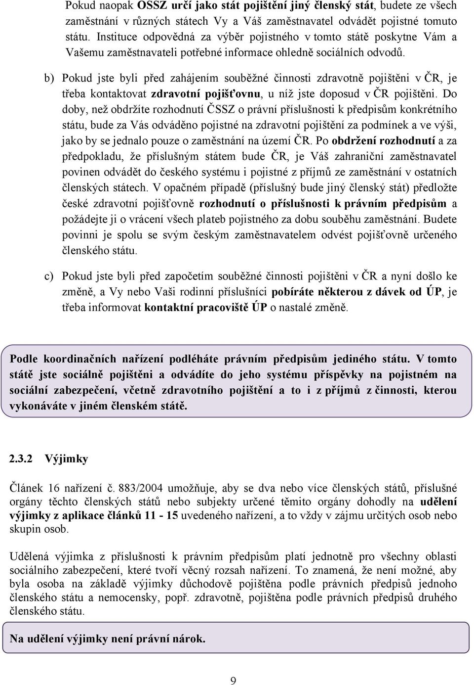 b) Pokud jste byli před zahájením souběžné činnosti zdravotně pojištěni v ČR, je třeba kontaktovat zdravotní pojišťovnu, u níž jste doposud v ČR pojištěni.