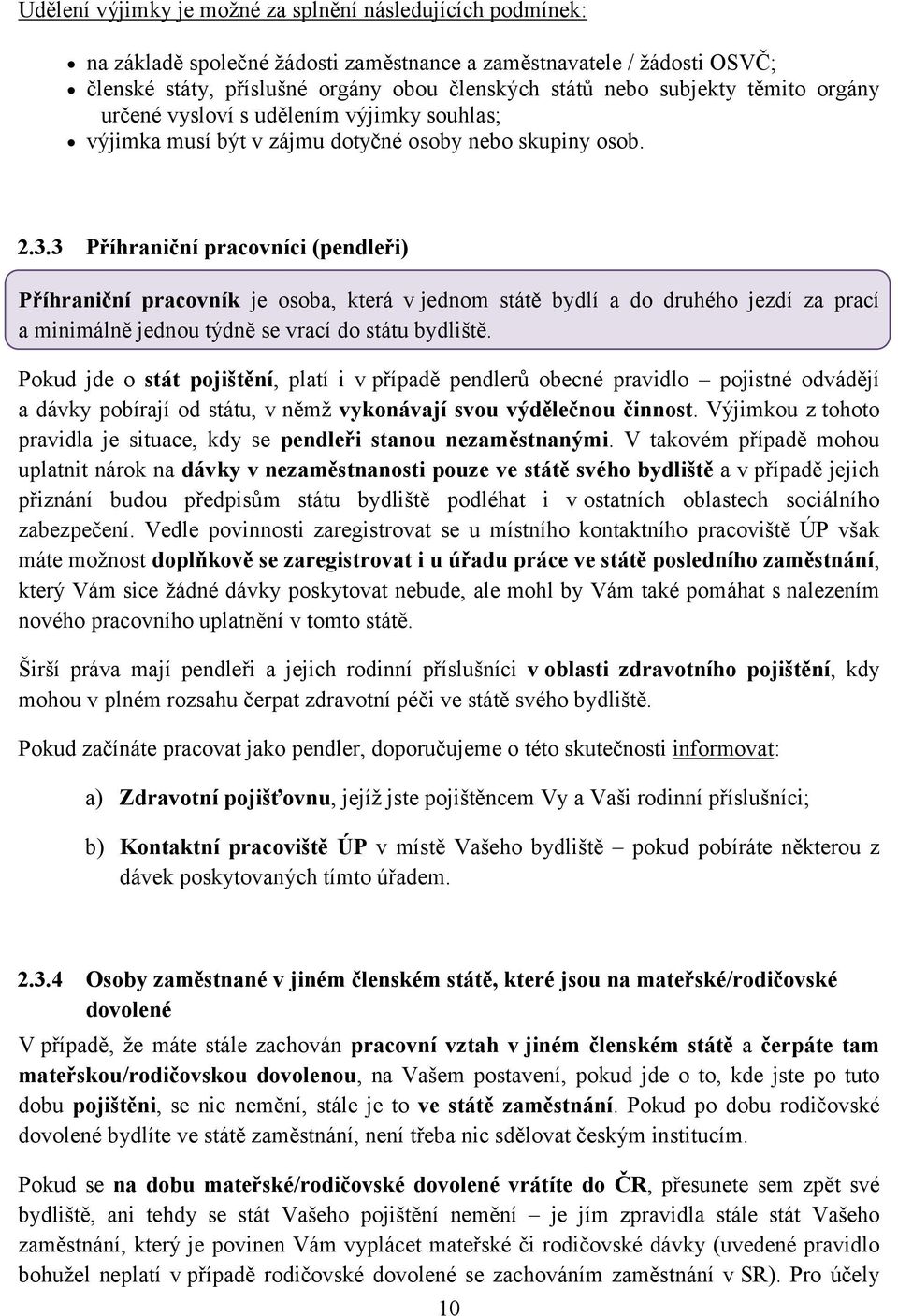 3 Příhraniční pracovníci (pendleři) Příhraniční pracovník je osoba, která v jednom státě bydlí a do druhého jezdí za prací a minimálně jednou týdně se vrací do státu bydliště.