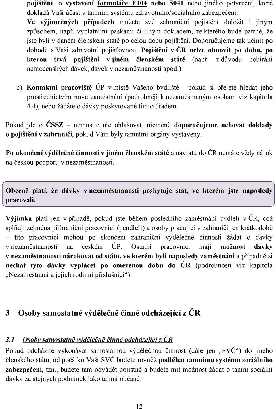 výplatními páskami či jiným dokladem, ze kterého bude patrné, že jste byli v daném členském státě po celou dobu pojištěni. Doporučujeme tak učinit po dohodě s Vaší zdravotní pojišťovnou.