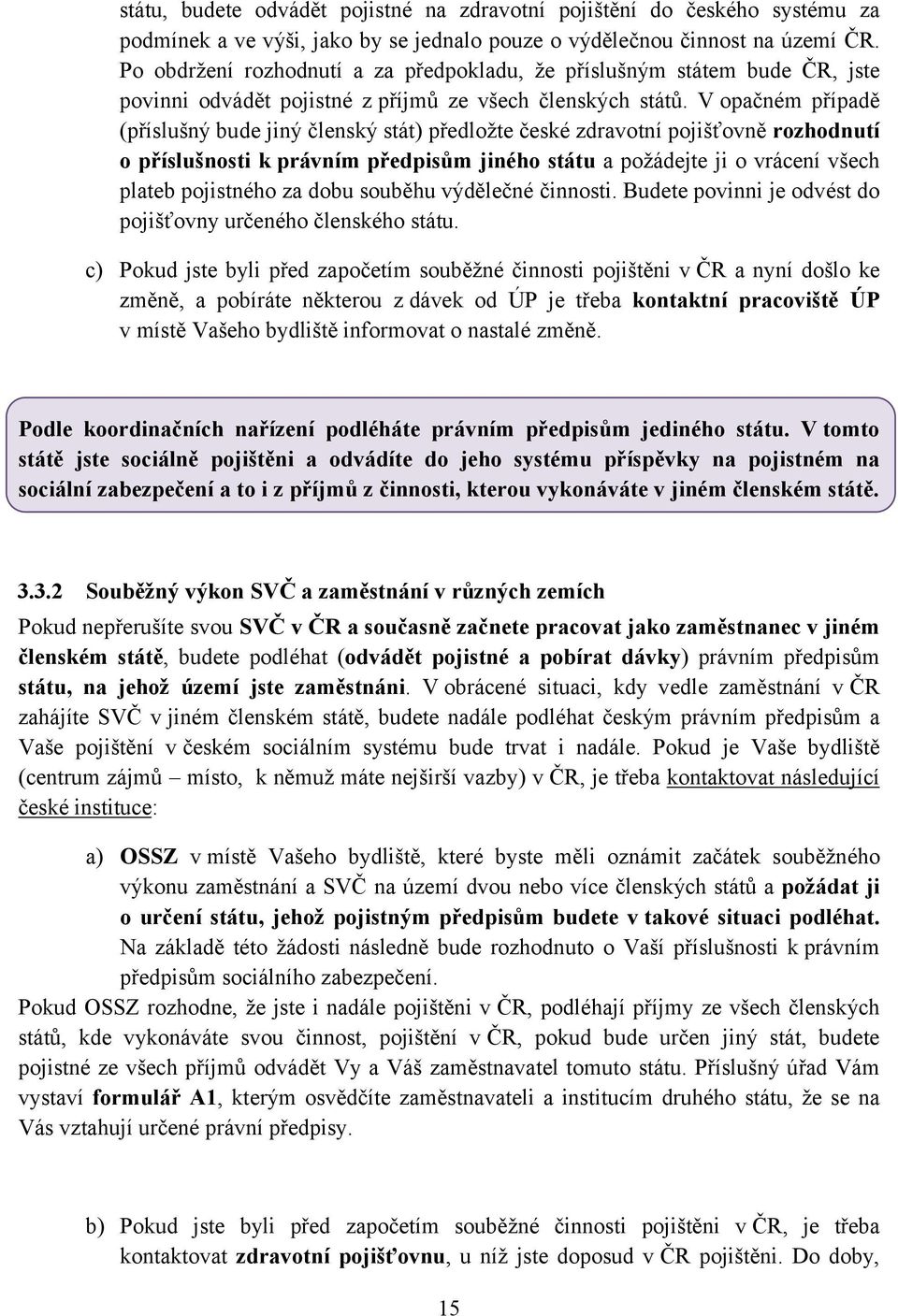 V opačném případě (příslušný bude jiný členský stát) předložte české zdravotní pojišťovně rozhodnutí o příslušnosti k právním předpisům jiného státu a požádejte ji o vrácení všech plateb pojistného