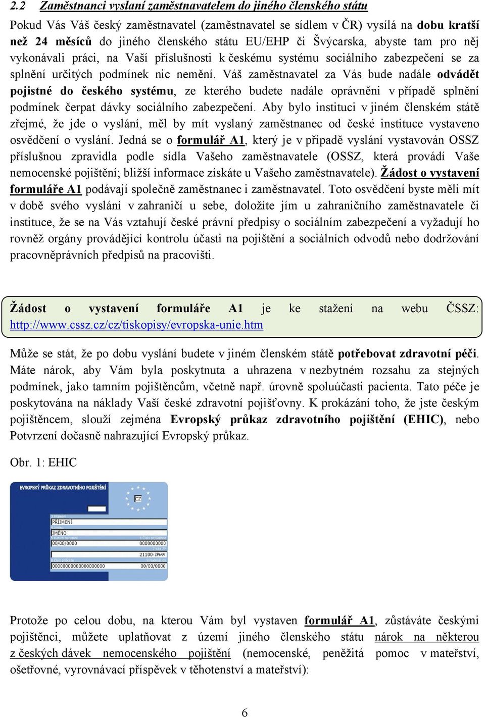 Váš zaměstnavatel za Vás bude nadále odvádět pojistné do českého systému, ze kterého budete nadále oprávněni v případě splnění podmínek čerpat dávky sociálního zabezpečení.