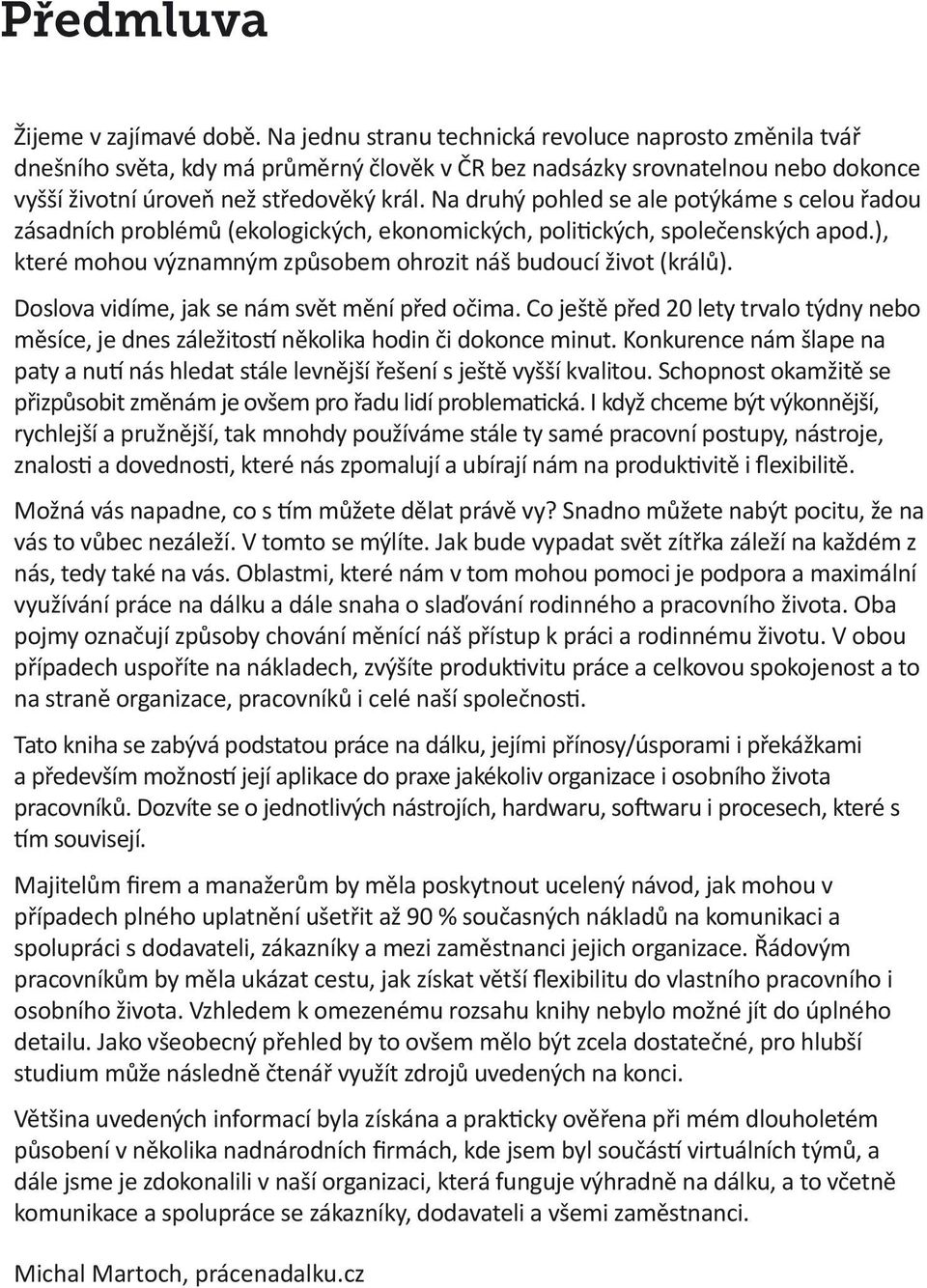 Na druhý pohled se ale potýkáme s celou řadou zásadních problémů (ekologických, ekonomických, politických, společenských apod.), které mohou významným způsobem ohrozit náš budoucí život (králů).