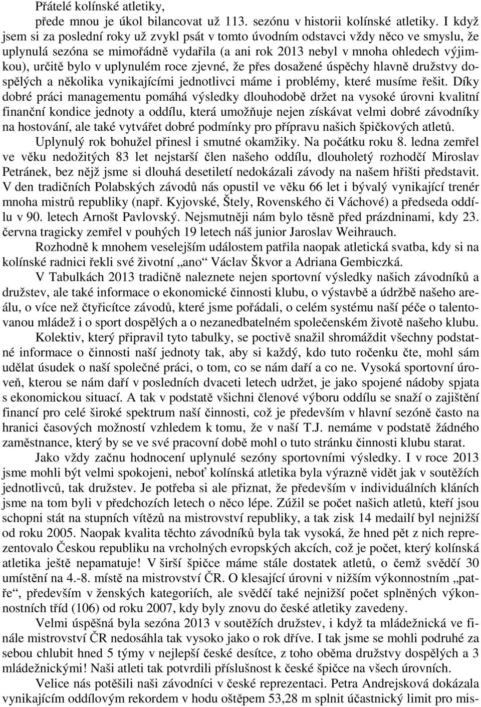 uplynulém roce zjevné, že přes dosažené úspěchy hlavně družstvy dospělých a několika vynikajícími jednotlivci máme i problémy, které musíme řešit.