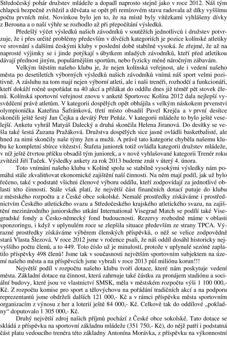 Předešlý výčet výsledků našich závodníků v soutěžích jednotlivců i družstev potvrzuje, že i přes určité problémy především v dívčích kategoriích je pozice kolínské atletiky ve srovnání s dalšími