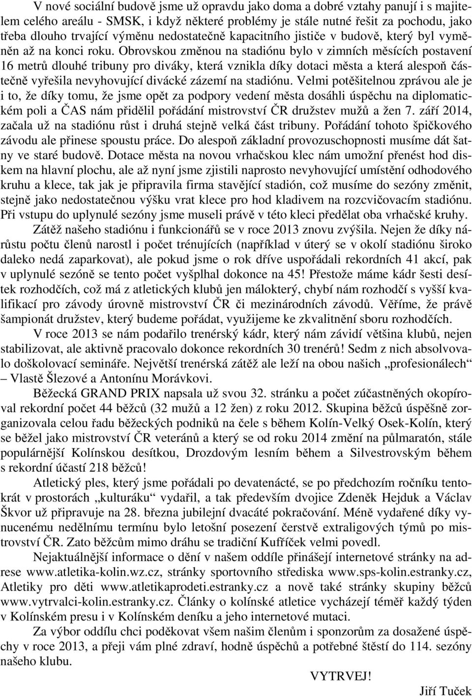 Obrovskou změnou na stadiónu bylo v zimních měsících postavení 16 metrů dlouhé tribuny pro diváky, která vznikla díky dotaci města a která alespoň částečně vyřešila nevyhovující divácké zázemí na