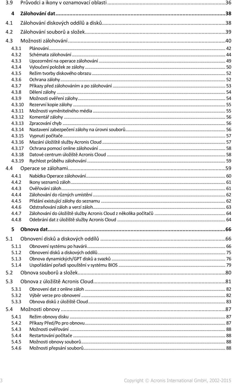 .. 53 4.3.8 Dělení zálohy... 54 4.3.9 Možnosti ověření zálohy... 54 4.3.10 Rezervní kopie zálohy... 55 4.3.11 Možnosti vyměnitelného média... 55 4.3.12 Komentář zálohy... 56 4.3.13 Zpracování chyb.