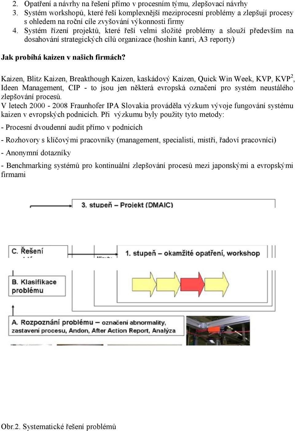 Systém řízení projektů, které řeší velmi složité problémy a slouží především na dosahování strategických cílů organizace (hoshin kanri, A3 reporty) Jak probíhá kaizen v našich firmách?