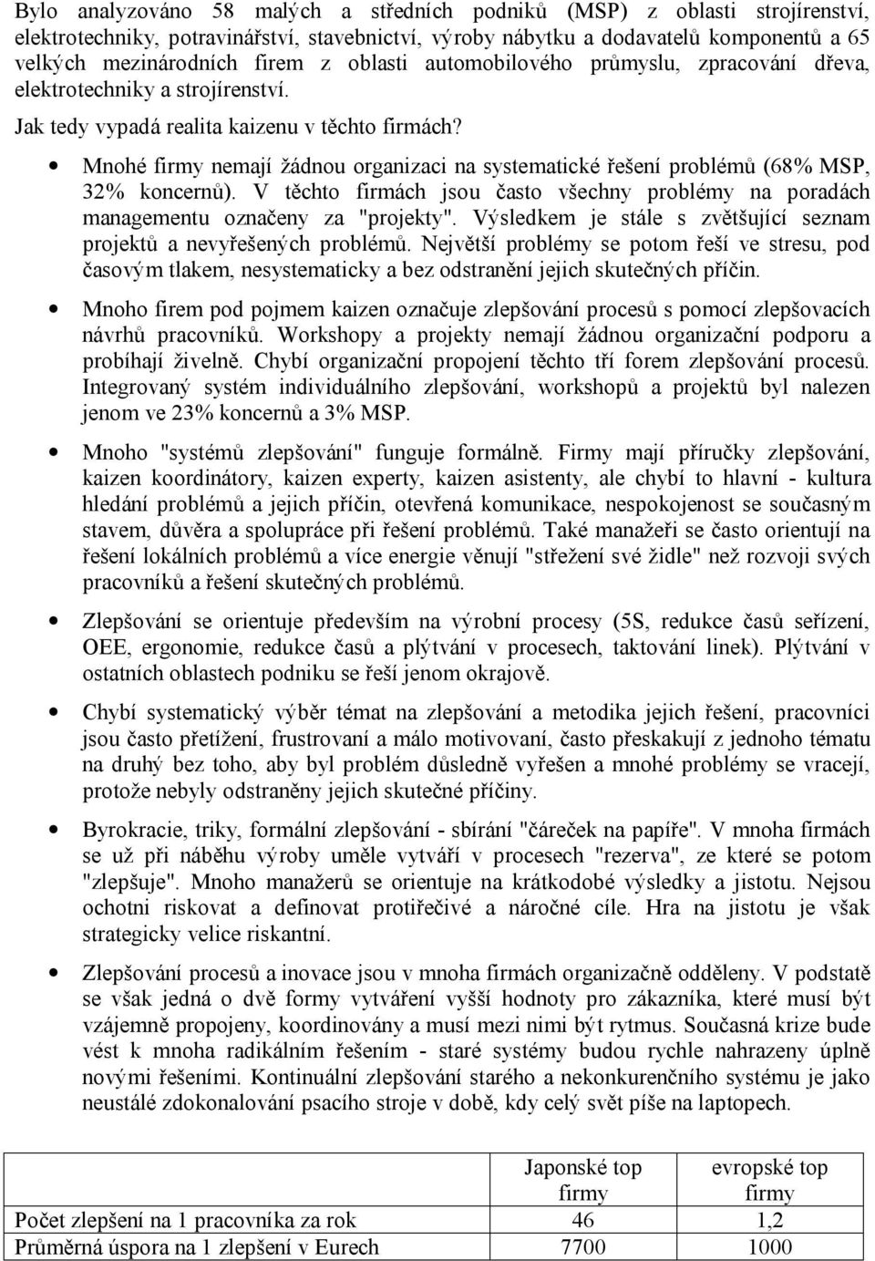 Mnohé firmy nemají žádnou organizaci na systematické řešení problémů (68% MSP, 32% koncernů). V těchto firmách jsou často všechny problémy na poradách managementu označeny za "projekty".