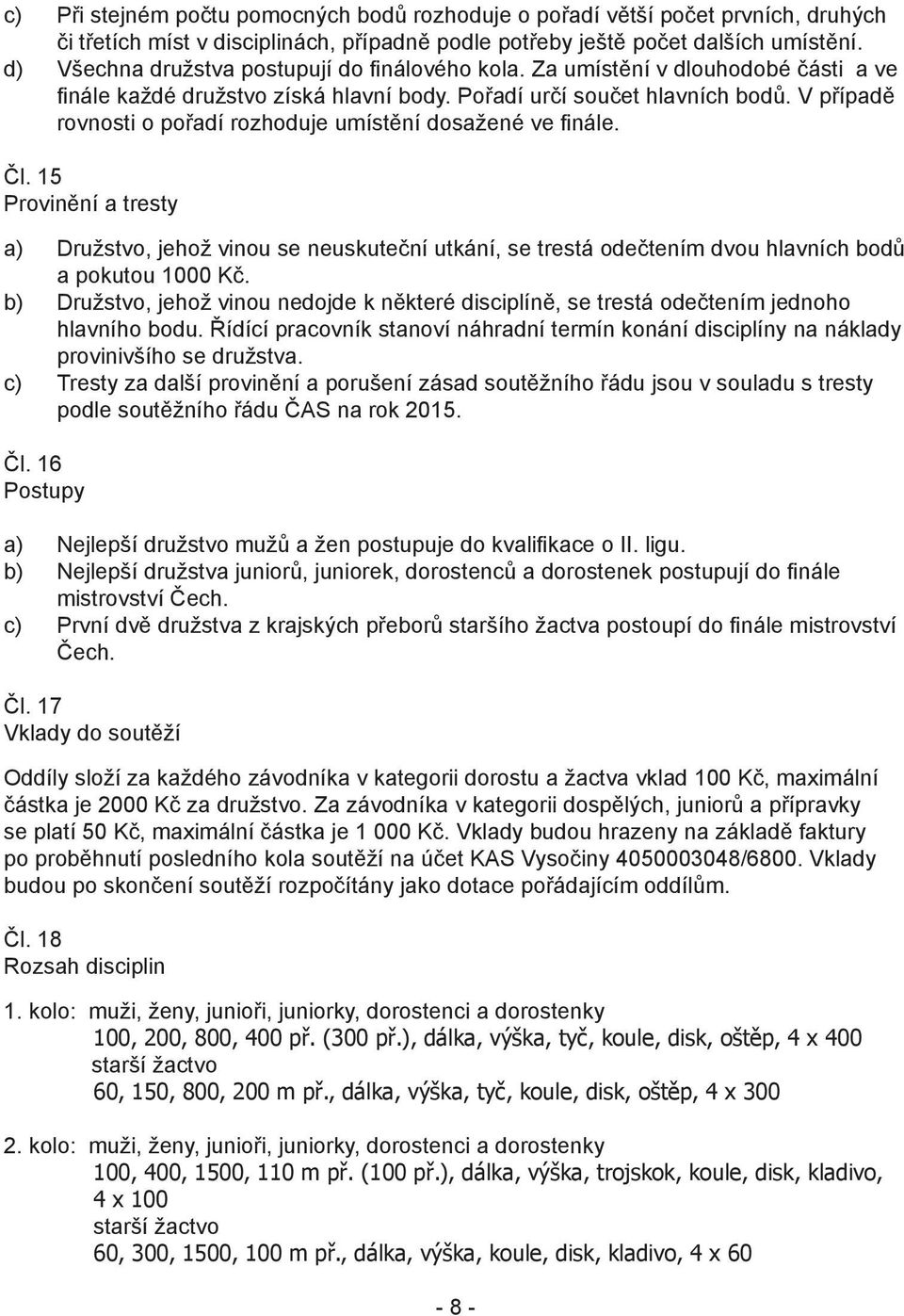 V případě rovnosti o pořadí rozhoduje umístění dosažené ve finále. Čl. 15 Provinění a tresty a) Družstvo, jehož vinou se neuskuteční utkání, se trestá odečtením dvou hlavních bodů a pokutou 1000 Kč.