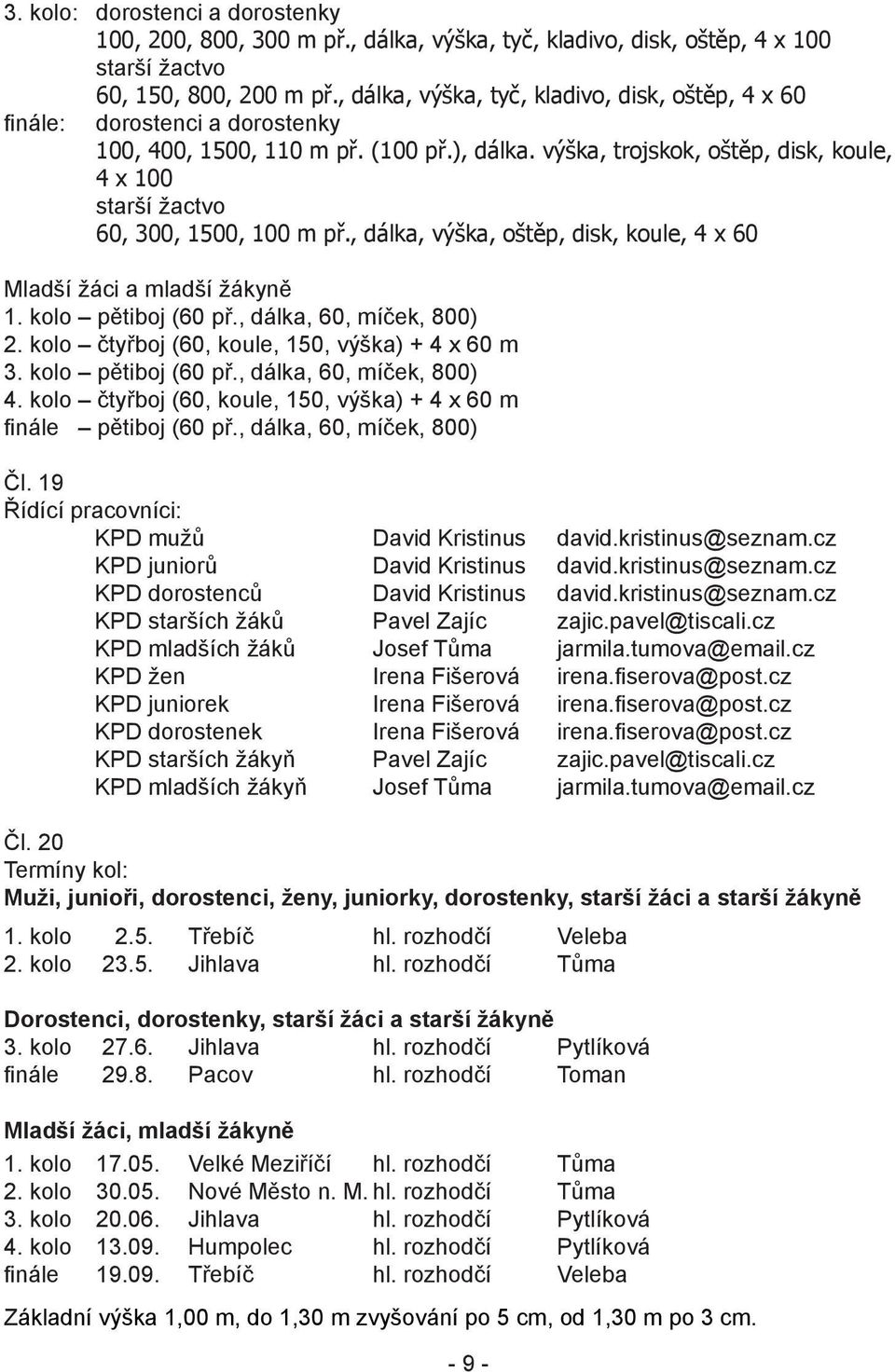 výška, trojskok, oštěp, disk, koule, 4 x 100 starší žactvo 60, 300, 1500, 100 m př., dálka, výška, oštěp, disk, koule, 4 x 60 Mladší žáci a mladší žákyně 1. kolo pětiboj (60 př.