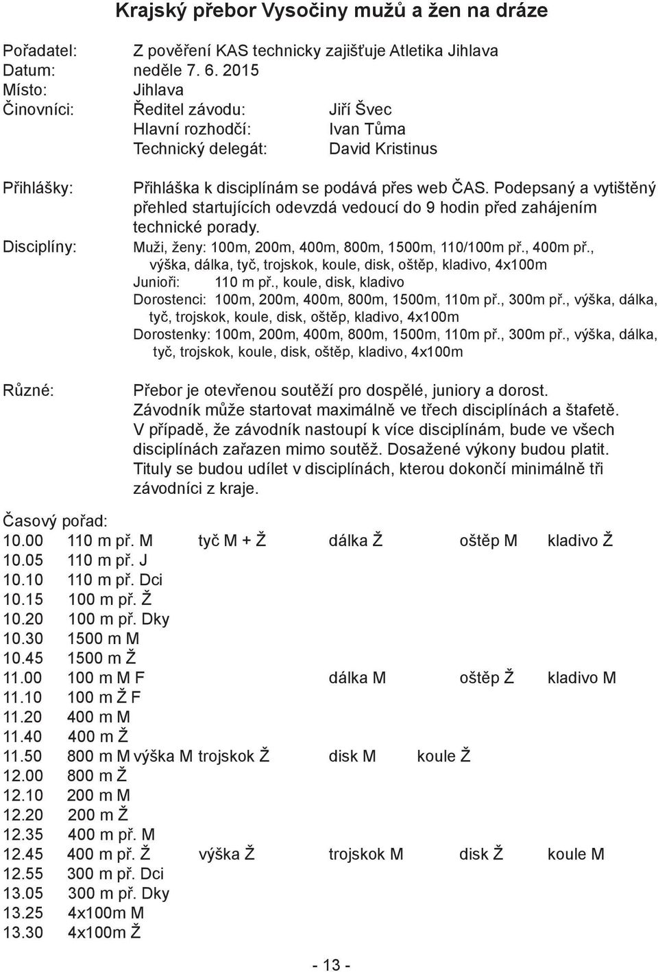 Podepsaný a vytištěný přehled startujících odevzdá vedoucí do 9 hodin před zahájením technické porady. Muži, ženy: 100m, 200m, 400m, 800m, 1500m, 110/100m př., 400m př.