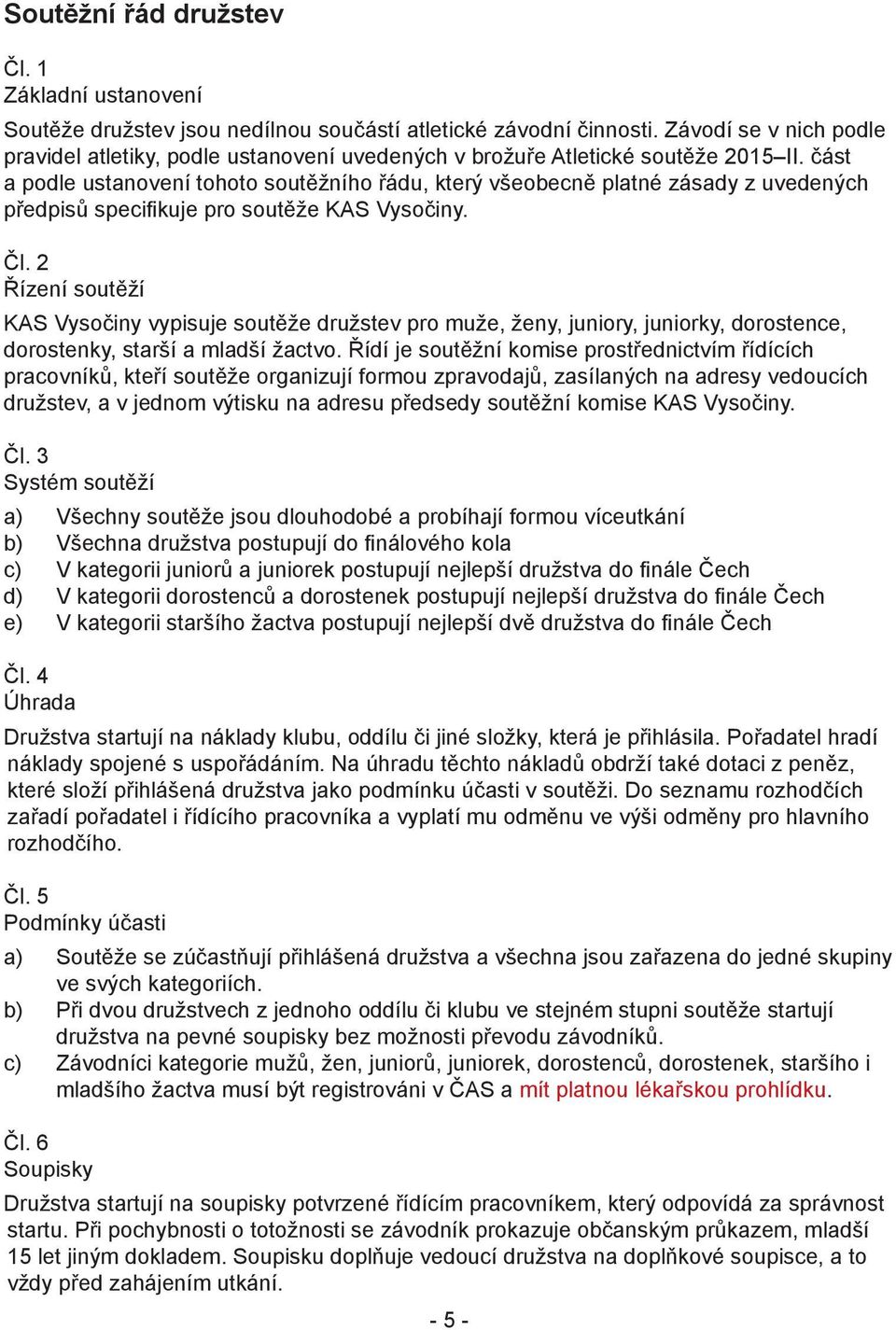 část a podle ustanovení tohoto soutěžního řádu, který všeobecně platné zásady z uvedených předpisů specifikuje pro soutěže KAS Vysočiny. Čl.