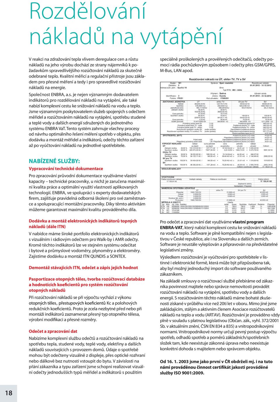 Jsme významným poskytovatelem služeb spojených s odečtem měřidel a rozúčtováním nákladů na vytápění, spotřebu studené a teplé vody a dalších energií sdružených do jednotného systému ENBRA VaT.